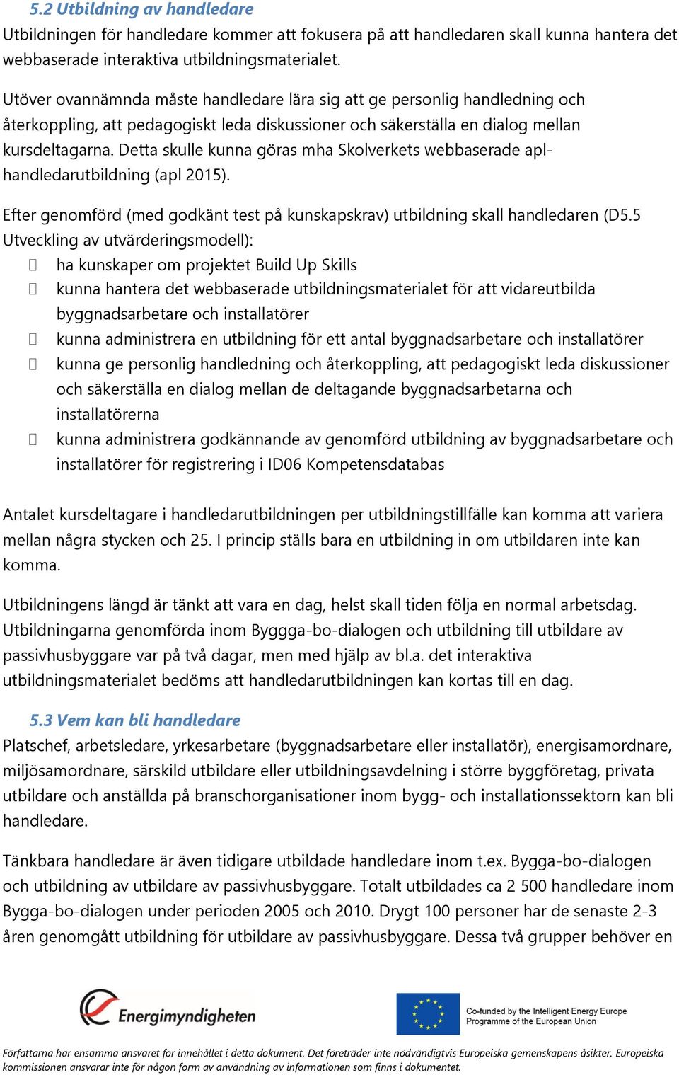 Detta skulle kunna göras mha Skolverkets webbaserade aplhandledarutbildning (apl 2015). Efter genomförd (med godkänt test på kunskapskrav) utbildning skall handledaren (D5.