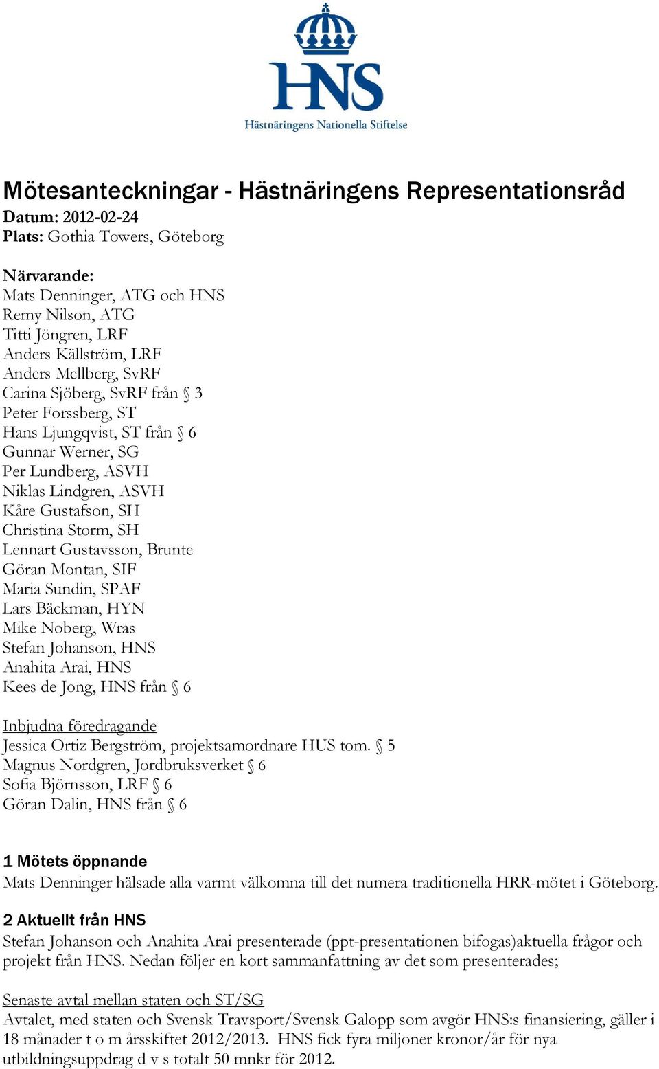 Lennart Gustavsson, Brunte Göran Montan, SIF Maria Sundin, SPAF Lars Bäckman, HYN Mike Noberg, Wras Stefan Johanson, HNS Anahita Arai, HNS Kees de Jong, HNS från 6 Inbjudna föredragande Jessica Ortiz