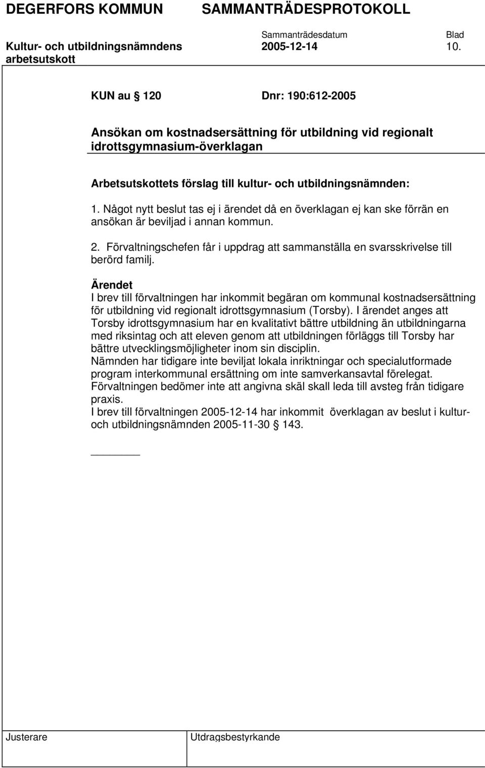 Något nytt beslut tas ej i ärendet då en överklagan ej kan ske förrän en ansökan är beviljad i annan kommun. 2. Förvaltningschefen får i uppdrag att sammanställa en svarsskrivelse till berörd familj.