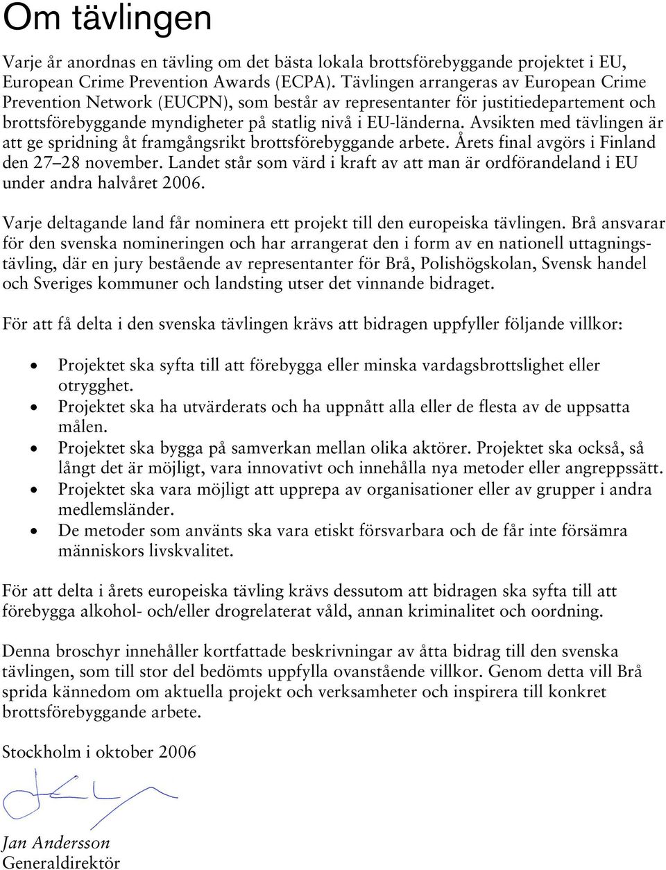 Avsikten med tävlingen är att ge spridning åt framgångsrikt brottsförebyggande arbete. Årets final avgörs i Finland den 27 28 november.