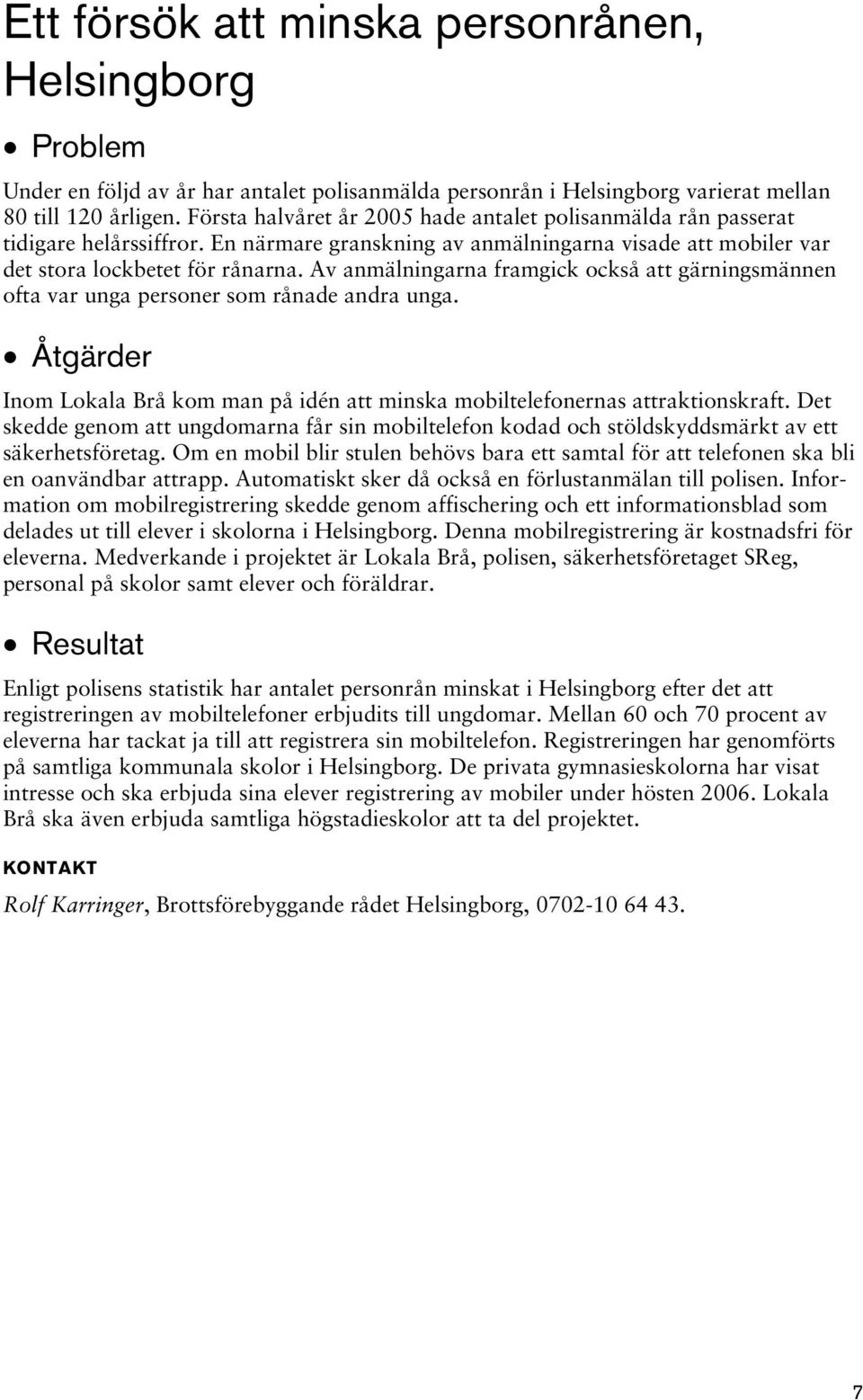 Av anmälningarna framgick också att gärningsmännen ofta var unga personer som rånade andra unga. Inom Lokala Brå kom man på idén att minska mobiltelefonernas attraktionskraft.