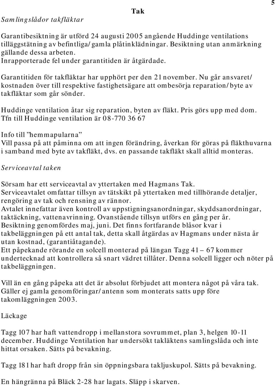 Nu går ansvaret/ kostnaden över till respektive fastighetsägare att ombesörja reparation/byte av takfläktar som går sönder. Huddinge ventilation åtar sig reparation, byten av fläkt.