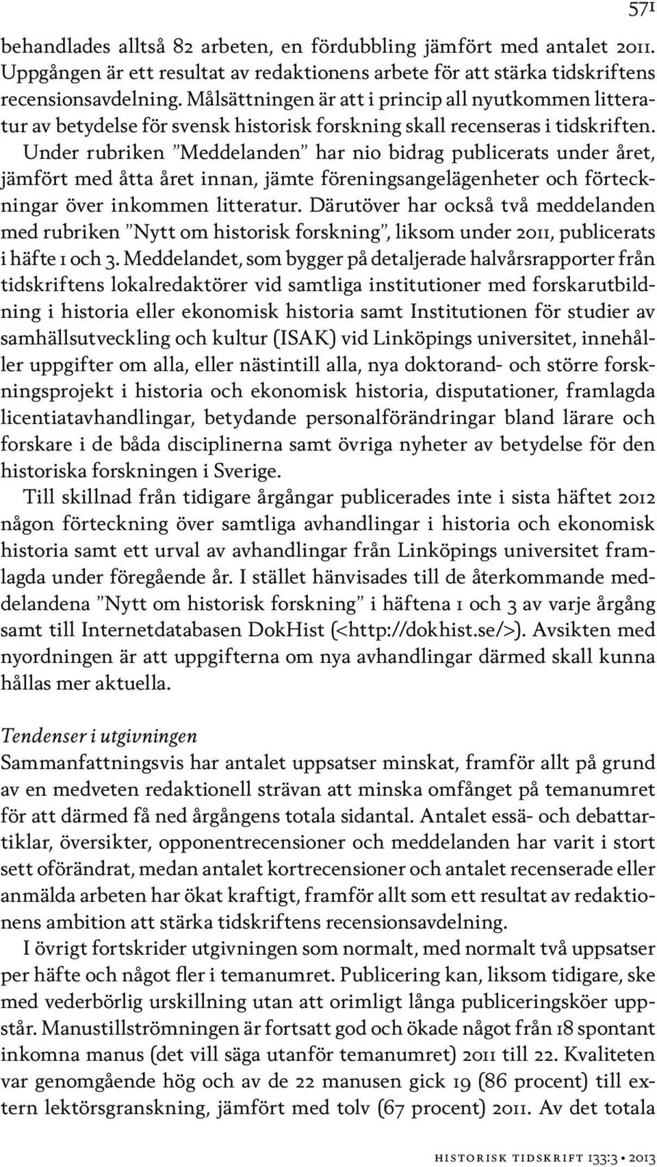 Under rubriken Meddelanden har nio bidrag publicerats under året, jämfört med åtta året innan, jämte föreningsangelägenheter och förteckningar över inkommen litteratur.