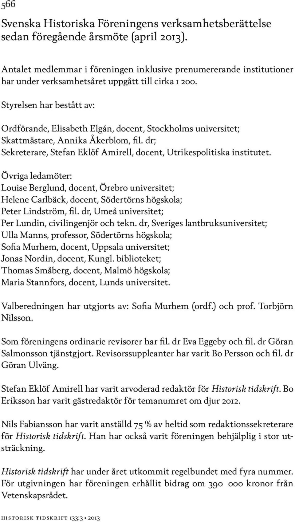 Styrelsen har bestått av: Ordförande, Elisabeth Elgán, docent, Stockholms universitet; Skattmästare, Annika Åkerblom, fil. dr; Sekreterare, Stefan Eklöf Amirell, docent, Utrikespolitiska institutet.