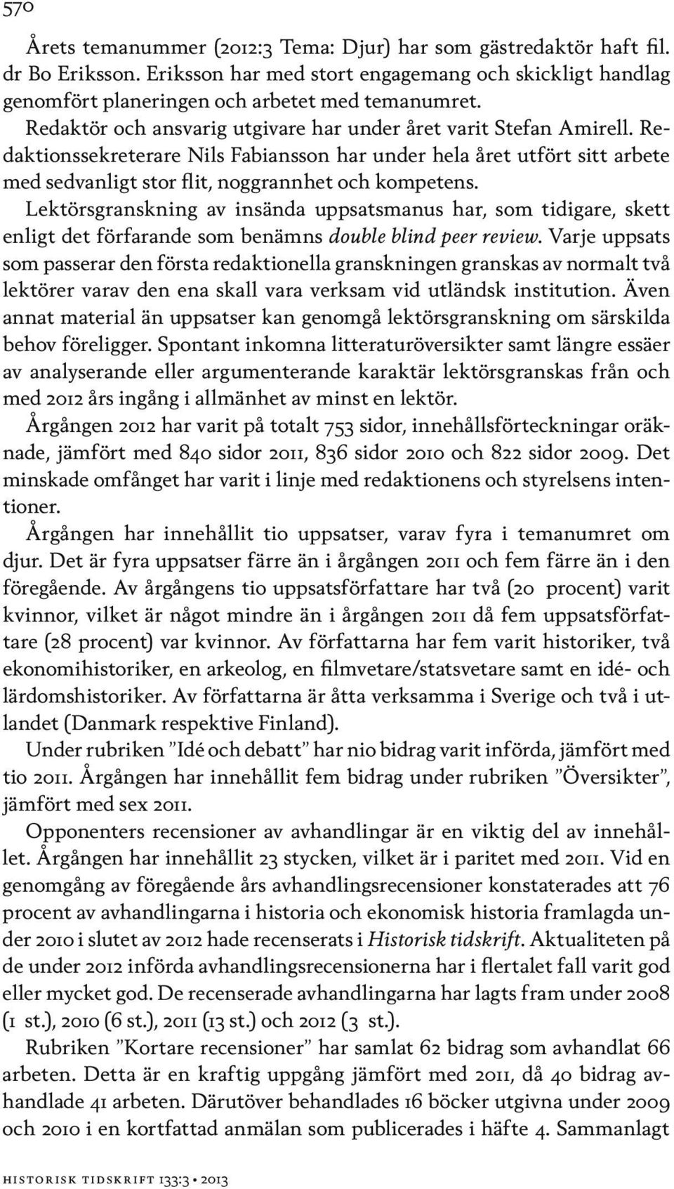 Lektörsgranskning av insända uppsatsmanus har, som tidigare, skett enligt det förfarande som benämns double blind peer review.