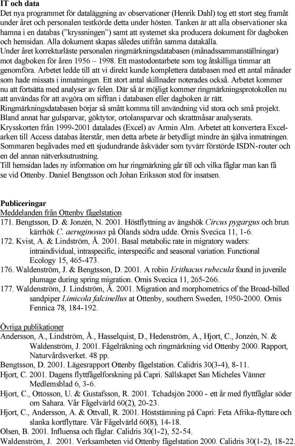 Under året korrekturläste personalen ringmärkningsdatabasen (månadssammanställningar) mot dagboken för åren 1956 1998. Ett mastodontarbete som tog åtskilliga timmar att genomföra.