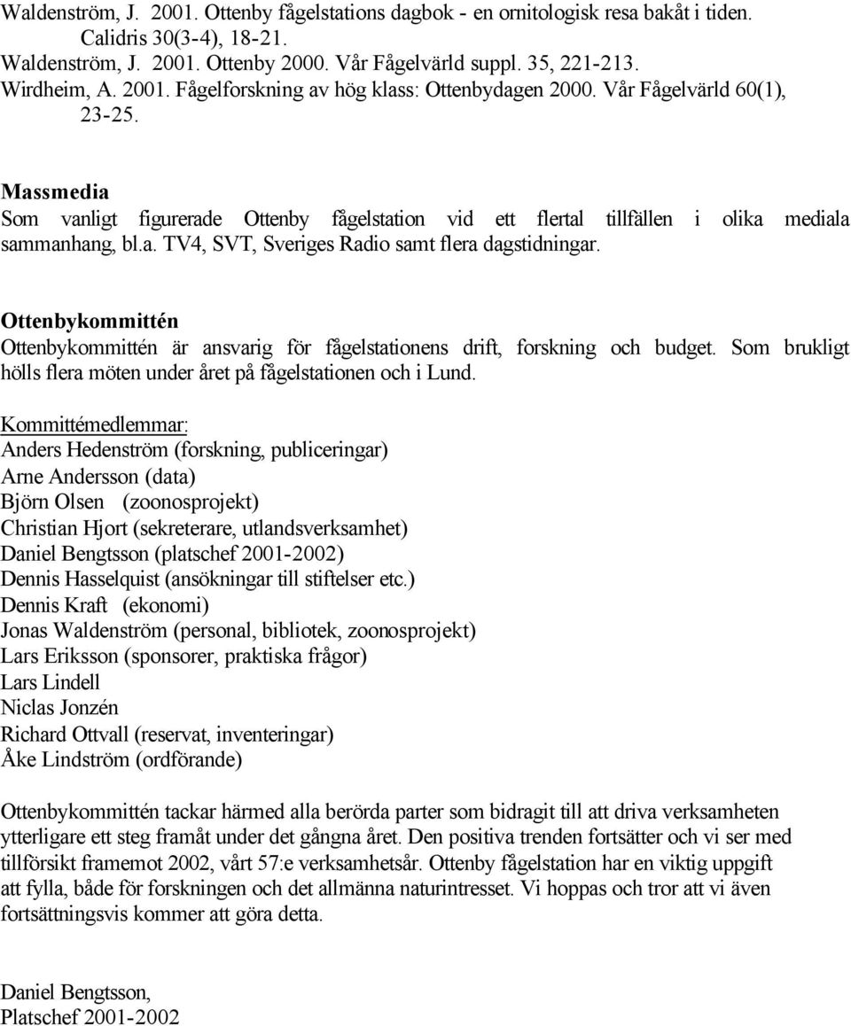 Ottenbykommittén Ottenbykommittén är ansvarig för fågelstationens drift, forskning och budget. Som brukligt hölls flera möten under året på fågelstationen och i Lund.