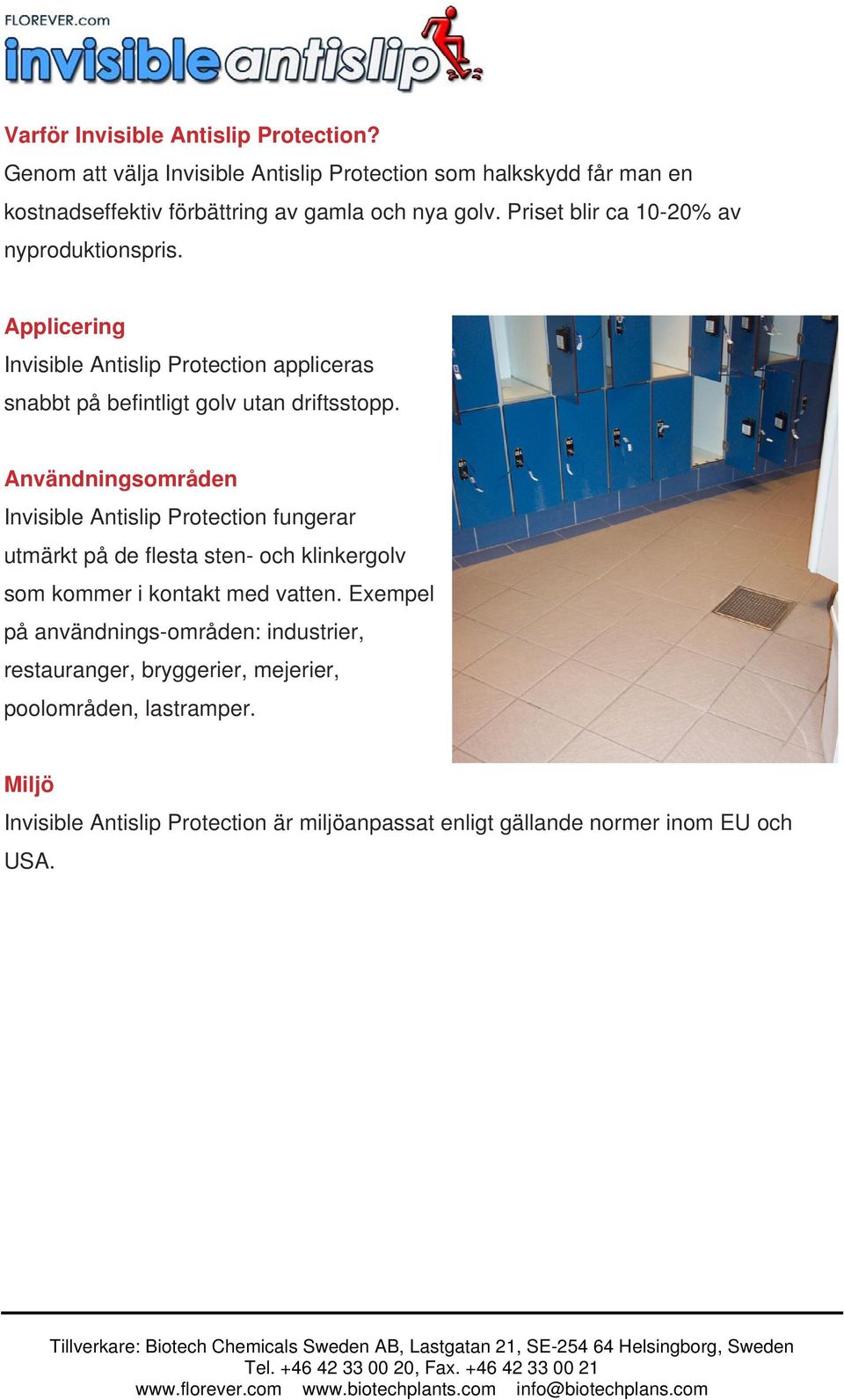 Priset blir ca 10-20% av nyproduktionspris. Applicering Invisible Antislip Protection appliceras snabbt på befintligt golv utan driftsstopp.