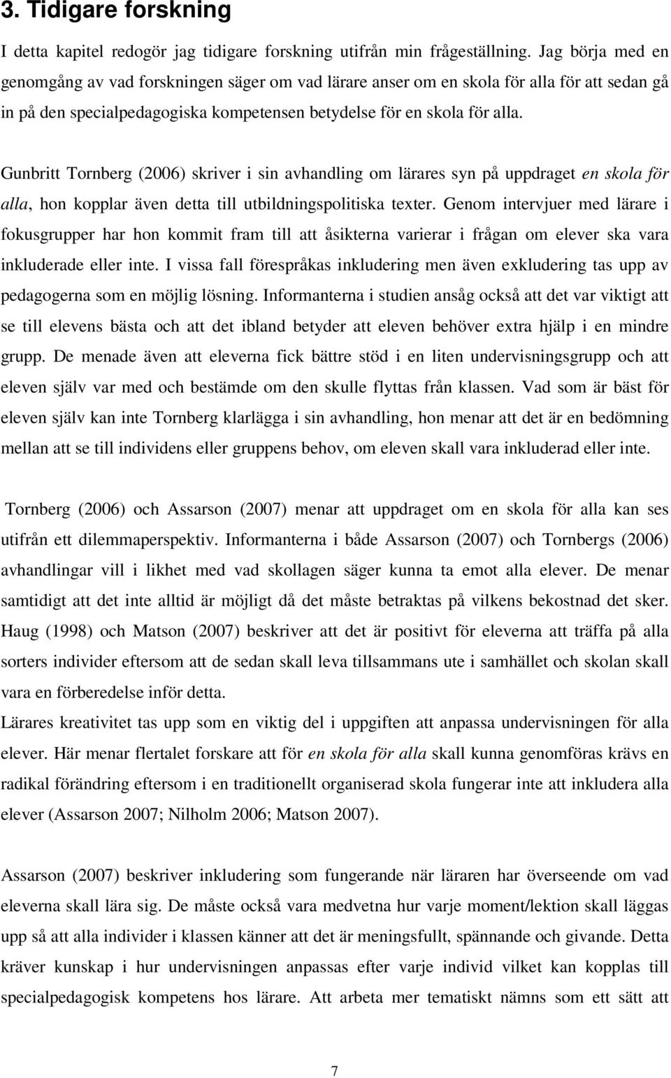 Gunbritt Tornberg (2006) skriver i sin avhandling om lärares syn på uppdraget en skola för alla, hon kopplar även detta till utbildningspolitiska texter.