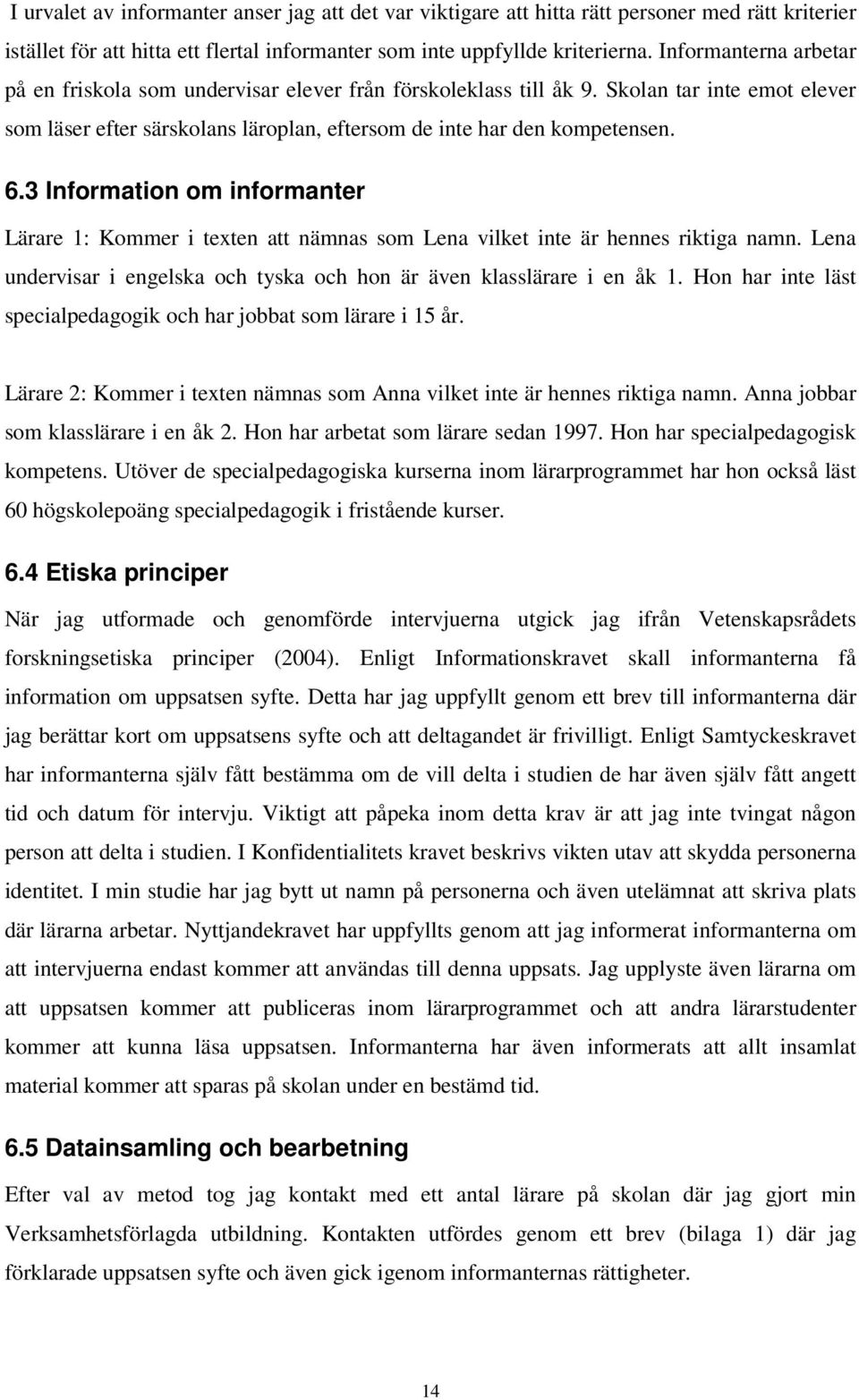 3 Information om informanter Lärare 1: Kommer i texten att nämnas som Lena vilket inte är hennes riktiga namn. Lena undervisar i engelska och tyska och hon är även klasslärare i en åk 1.