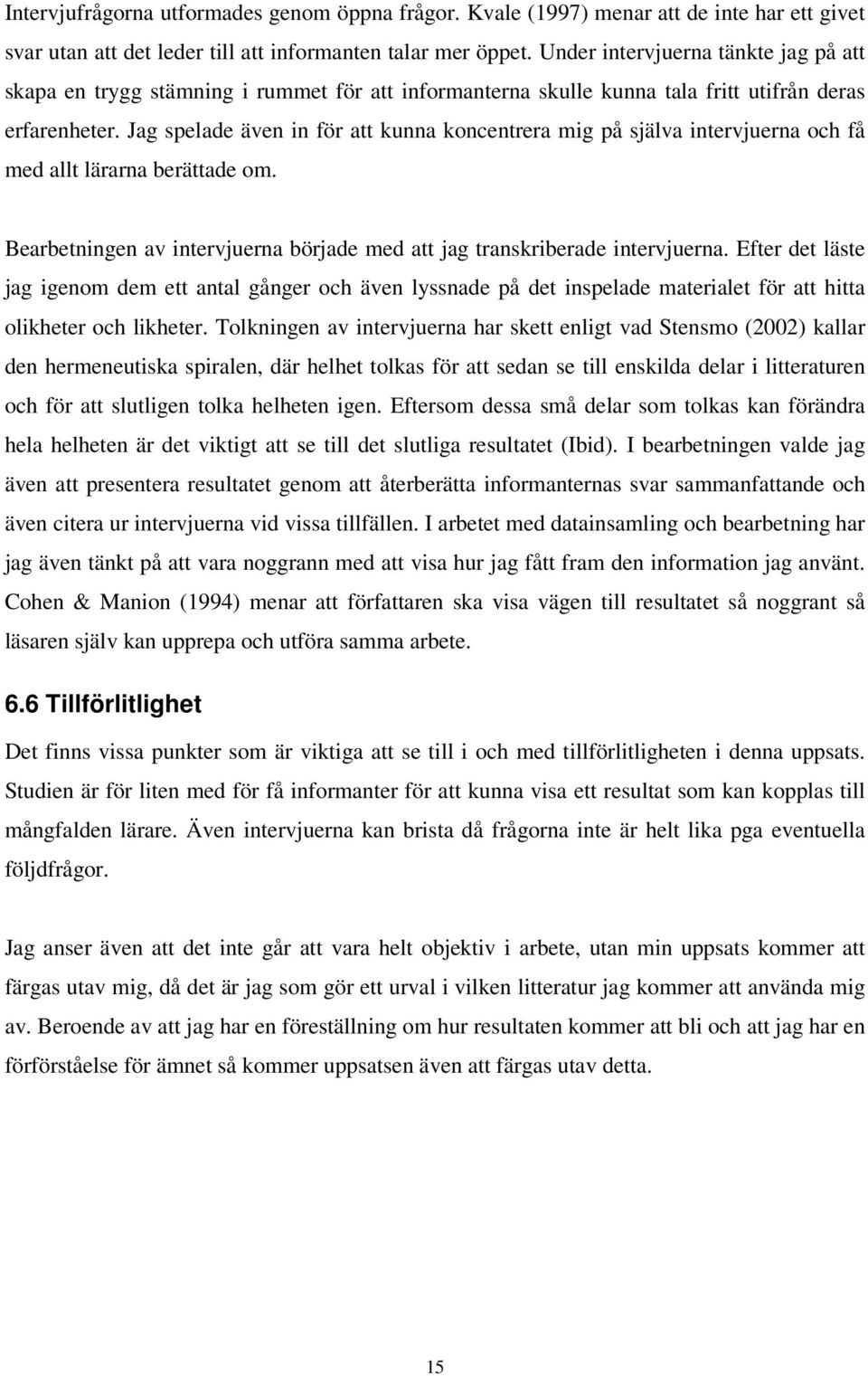 Jag spelade även in för att kunna koncentrera mig på själva intervjuerna och få med allt lärarna berättade om. Bearbetningen av intervjuerna började med att jag transkriberade intervjuerna.