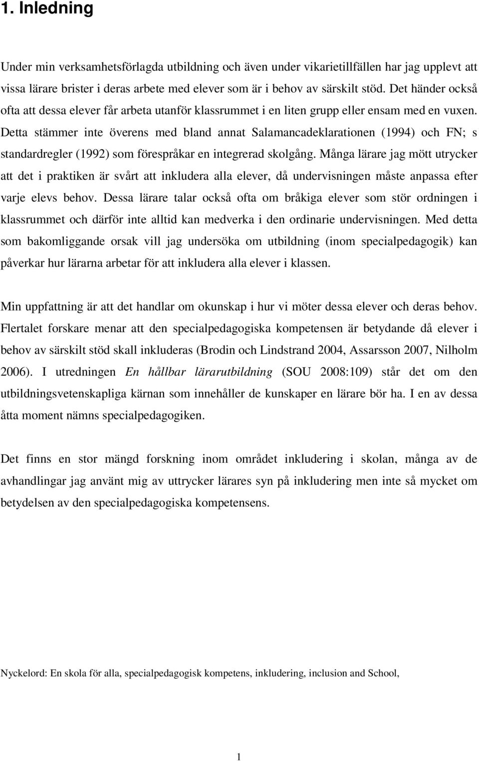 Detta stämmer inte överens med bland annat Salamancadeklarationen (1994) och FN; s standardregler (1992) som förespråkar en integrerad skolgång.