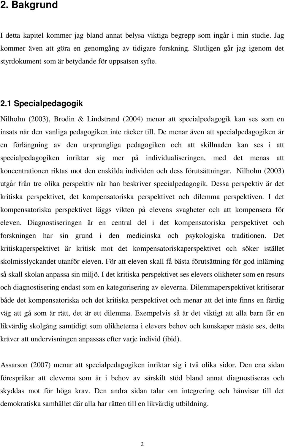 1 Specialpedagogik Nilholm (2003), Brodin & Lindstrand (2004) menar att specialpedagogik kan ses som en insats när den vanliga pedagogiken inte räcker till.