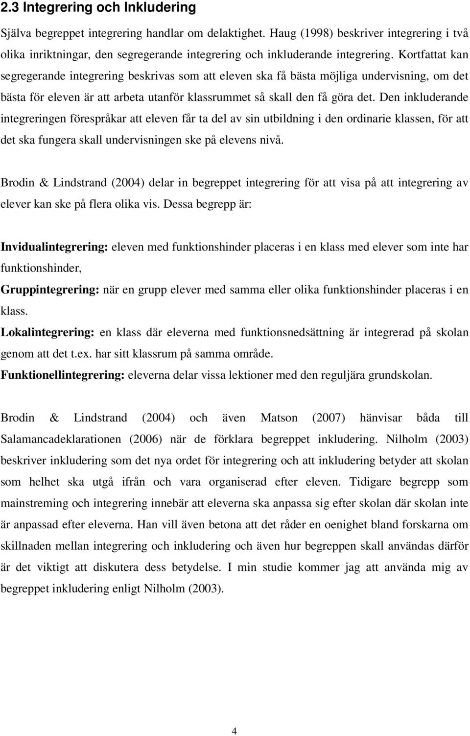 Kortfattat kan segregerande integrering beskrivas som att eleven ska få bästa möjliga undervisning, om det bästa för eleven är att arbeta utanför klassrummet så skall den få göra det.