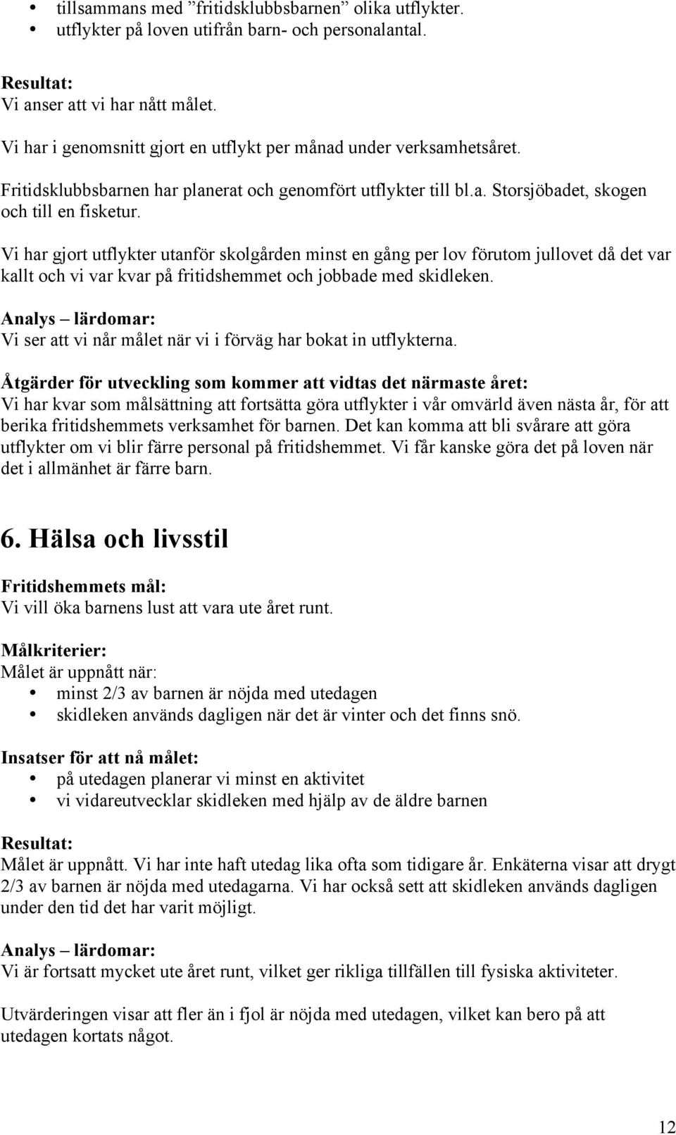 Vi har gjort utflykter utanför skolgården minst en gång per lov förutom jullovet då det var kallt och vi var kvar på fritidshemmet och jobbade med skidleken.