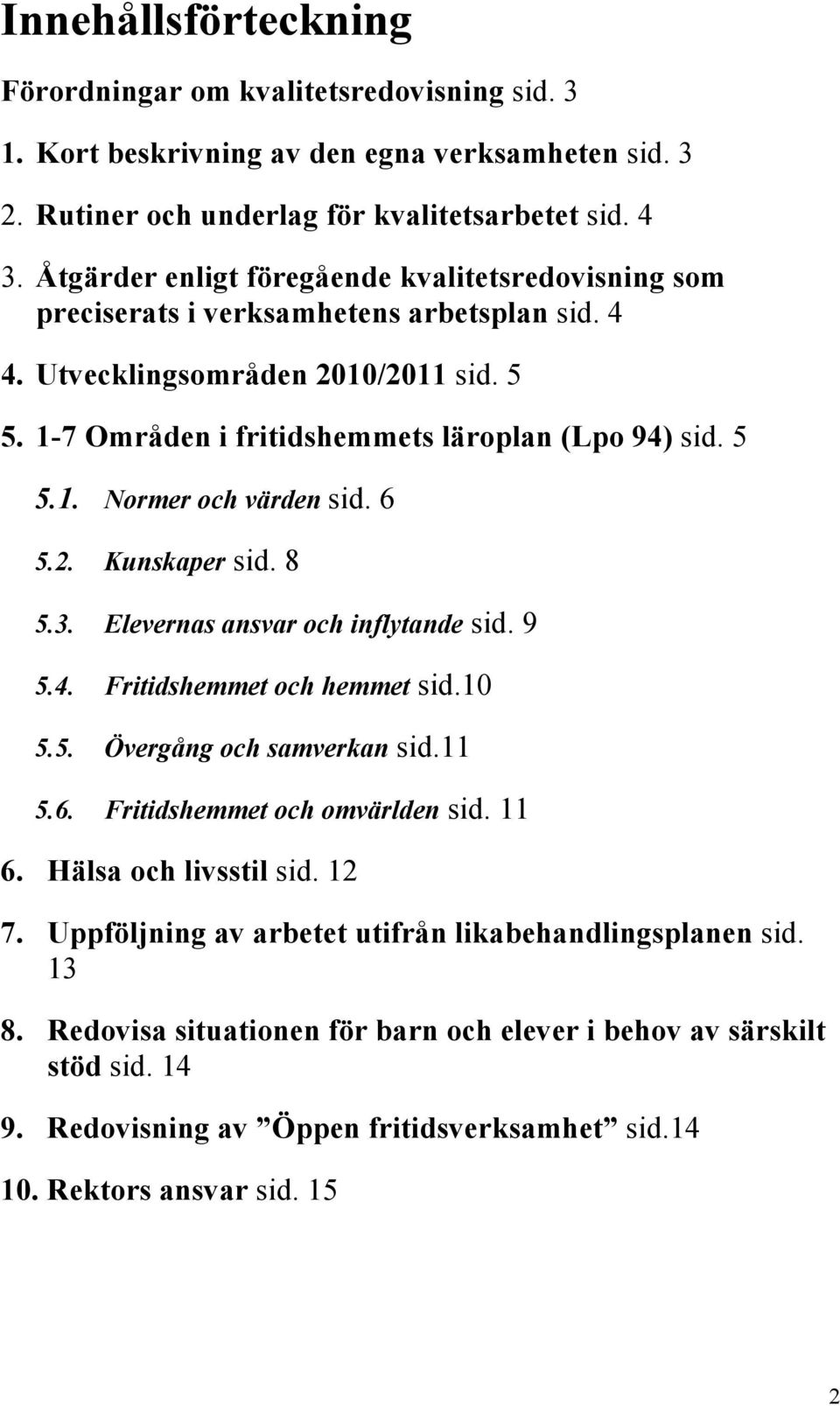 6 5.2. Kunskaper sid. 8 5.3. Elevernas ansvar och inflytande sid. 9 5.4. Fritidshemmet och hemmet sid.10 5.5. Övergång och samverkan sid.11 5.6. Fritidshemmet och omvärlden sid. 11 6.
