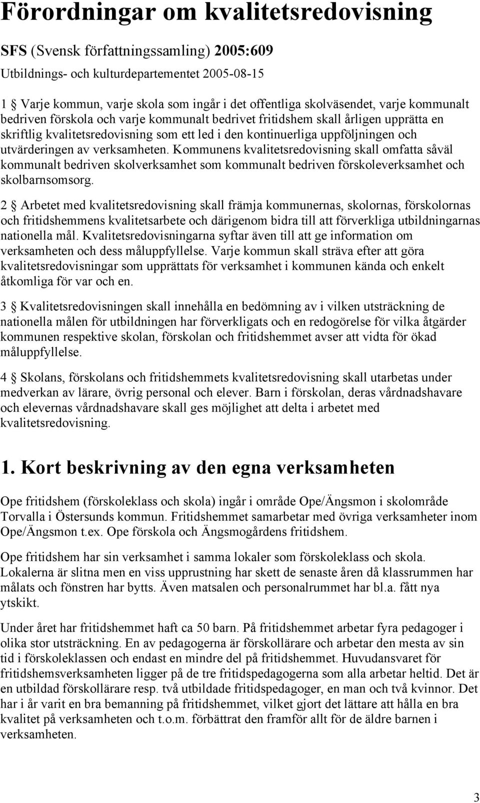 verksamheten. Kommunens kvalitetsredovisning skall omfatta såväl kommunalt bedriven skolverksamhet som kommunalt bedriven förskoleverksamhet och skolbarnsomsorg.