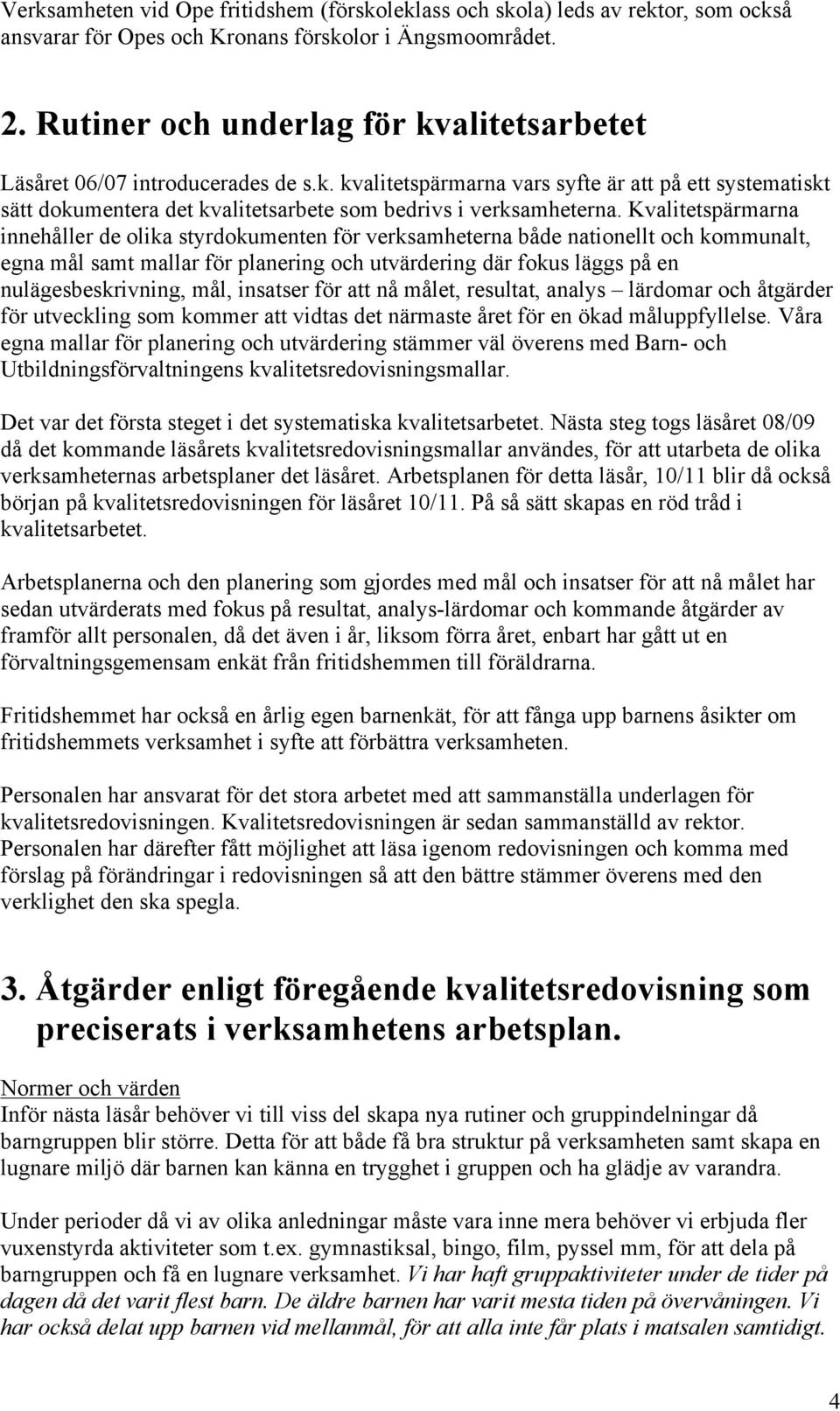 Kvalitetspärmarna innehåller de olika styrdokumenten för verksamheterna både nationellt och kommunalt, egna mål samt mallar för planering och utvärdering där fokus läggs på en nulägesbeskrivning,