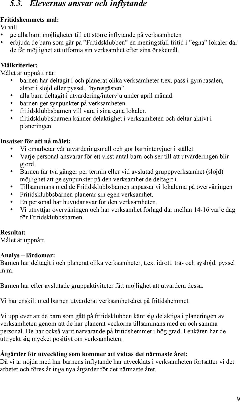 pass i gympasalen, alster i slöjd eller pyssel, hyresgästen. alla barn deltagit i utvärdering/intervju under april månad. barnen ger synpunkter på verksamheten.