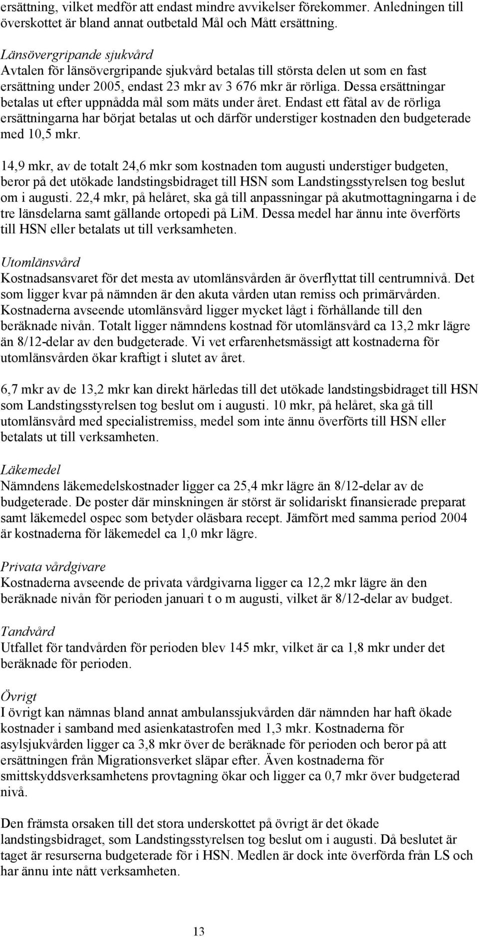 Dessa ersättningar betalas ut efter uppnådda mål som mäts under året. Endast ett fåtal av de rörliga ersättningarna har börjat betalas ut och därför understiger kostnaden den budgeterade med 10,5 mkr.