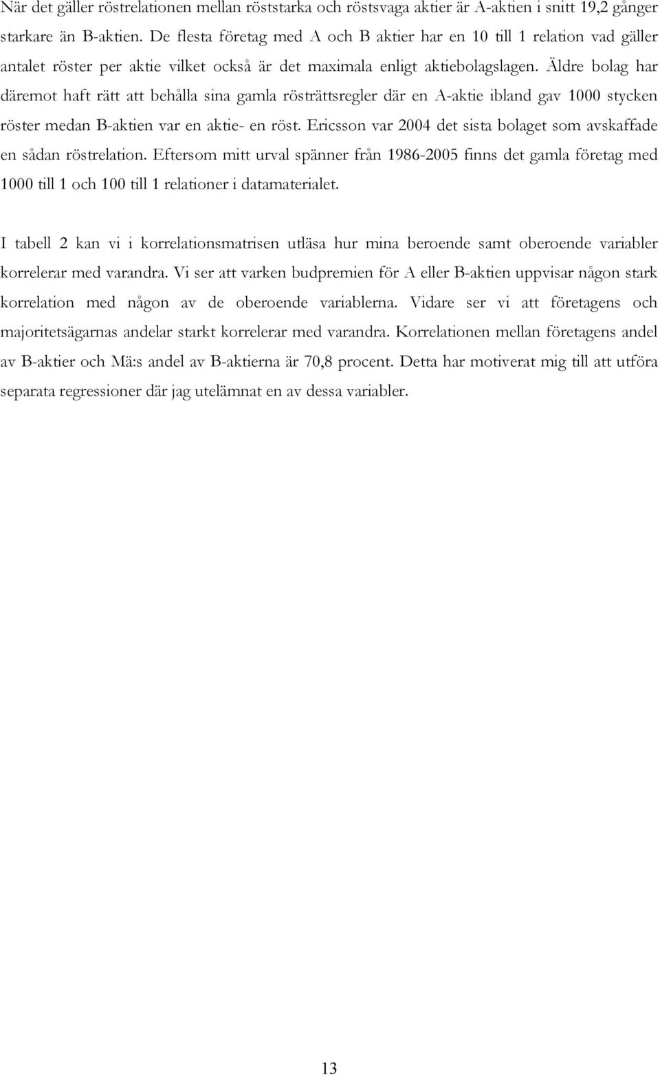 Äldre bolag har däremot haft rätt att behålla sina gamla rösträttsregler där en A-aktie ibland gav 1000 stycken röster medan B-aktien var en aktie- en röst.