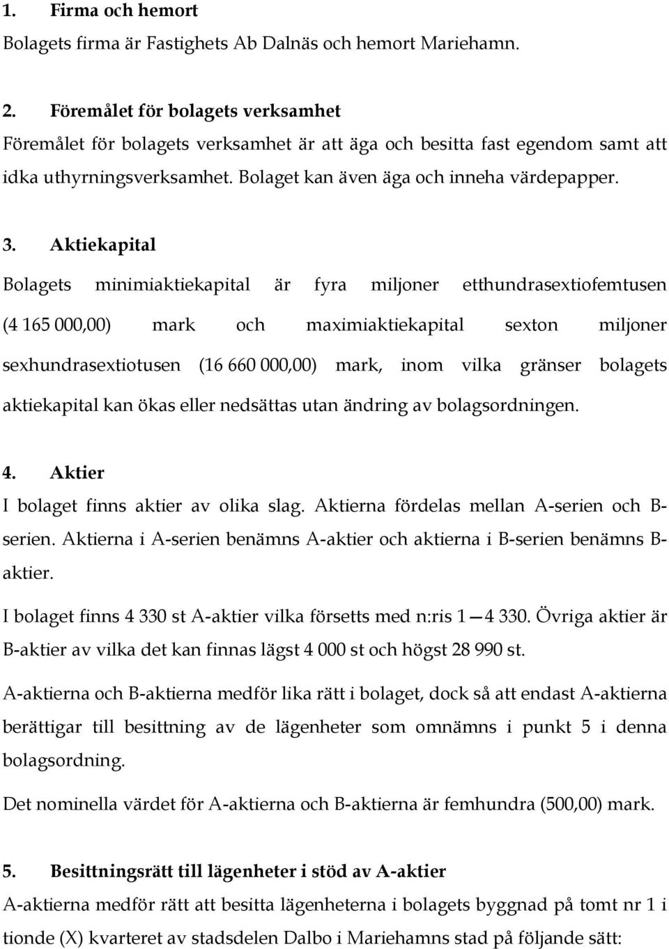 Aktiekapital Bolagets minimiaktiekapital är fyra miljoner etthundrasextiofemtusen (4 165 000,00) mark och maximiaktiekapital sexton miljoner sexhundrasextiotusen (16 660 000,00) mark, inom vilka