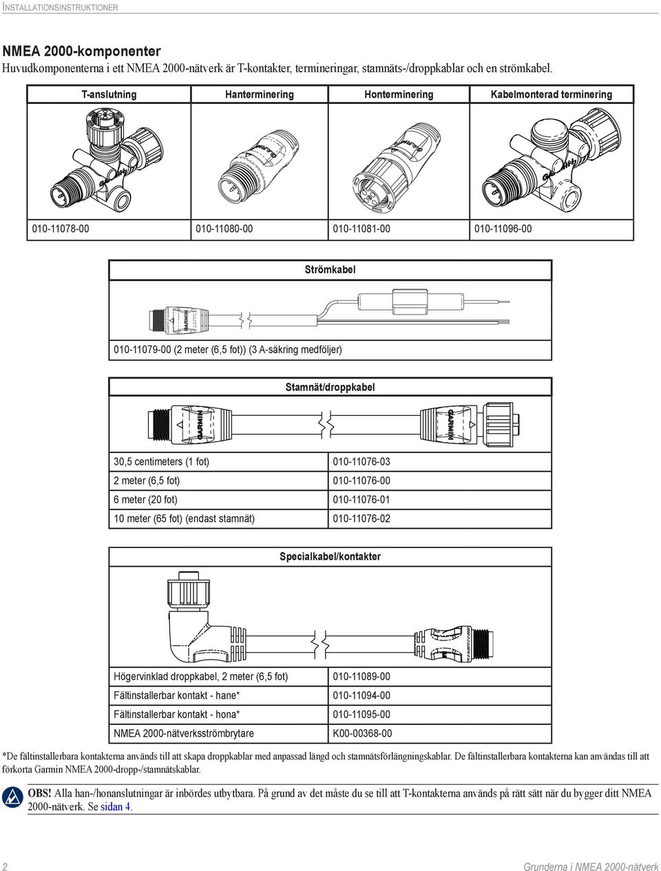 Stamnät/droppkabel 30,5 centimeters (1 fot) 010-11076-03 2 meter (6,5 fot) 010-11076-00 6 meter (20 fot) 010-11076-01 10 meter (65 fot) (endast stamnät) 010-11076-02 Specialkabel/kontakter