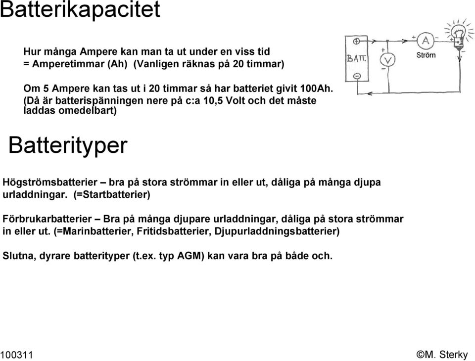 (Då är batterispänningen nere på c:a 10,5 Volt och det måste laddas omedelbart) Batterityper Högströmsbatterier bra på stora strömmar in eller ut,