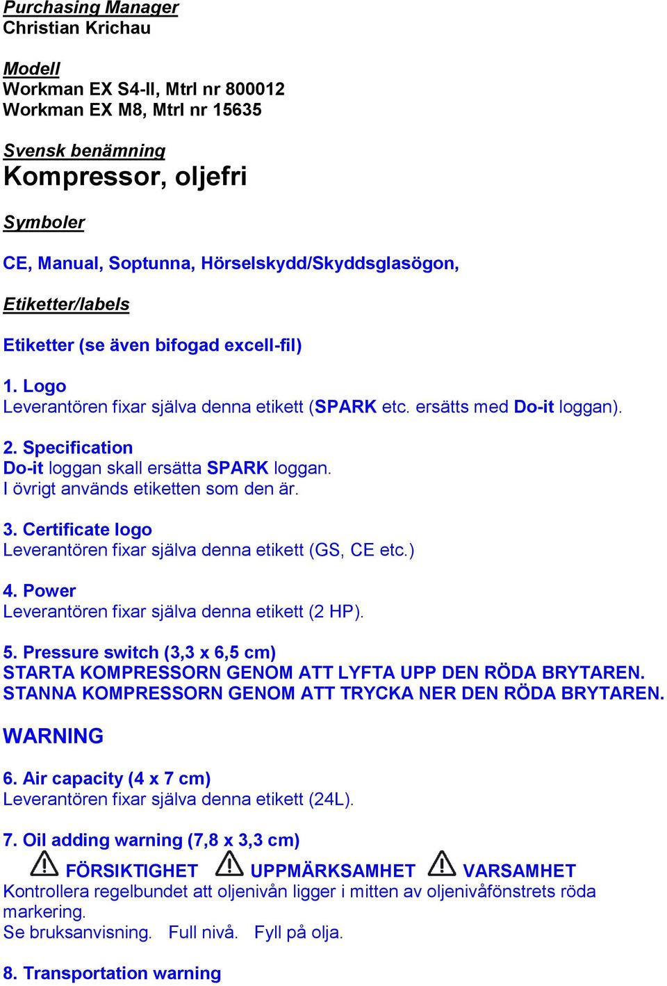 Specification Do-it loggan skall ersätta SPARK loggan. I övrigt används etiketten som den är. 3. Certificate logo Leverantören fixar själva denna etikett (GS, CE etc.) 4.