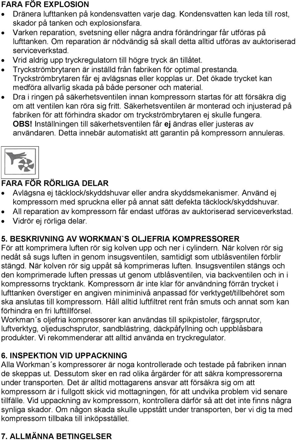 Vrid aldrig upp tryckregulatorn till högre tryck än tillåtet. Tryckströmbrytaren är inställd från fabriken för optimal prestanda. Tryckströmbrytaren får ej avlägsnas eller kopplas ur.