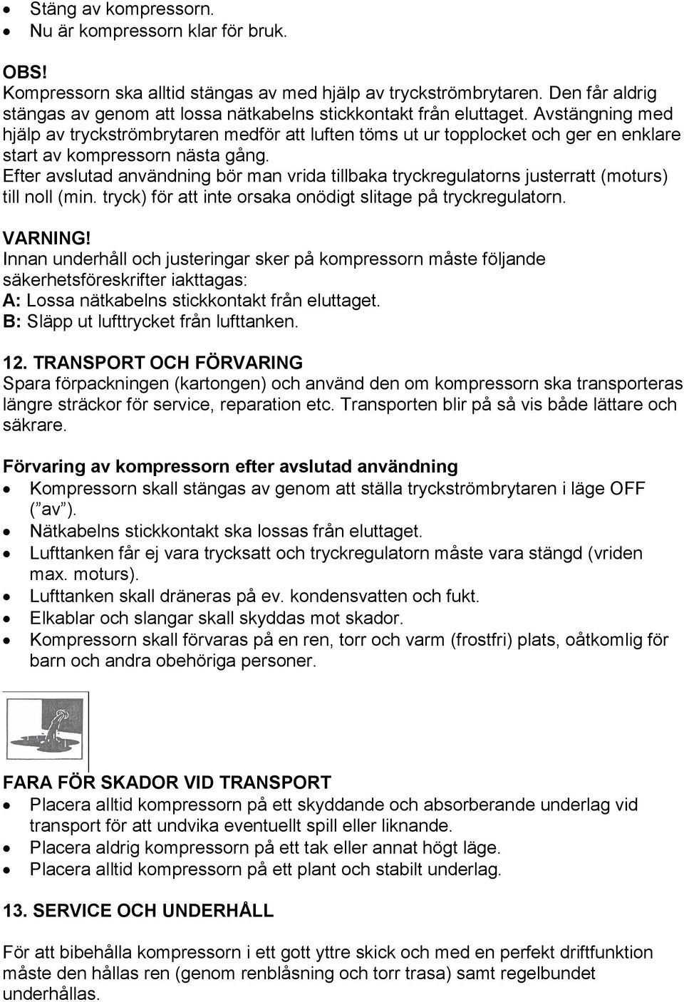 Avstängning med hjälp av tryckströmbrytaren medför att luften töms ut ur topplocket och ger en enklare start av kompressorn nästa gång.