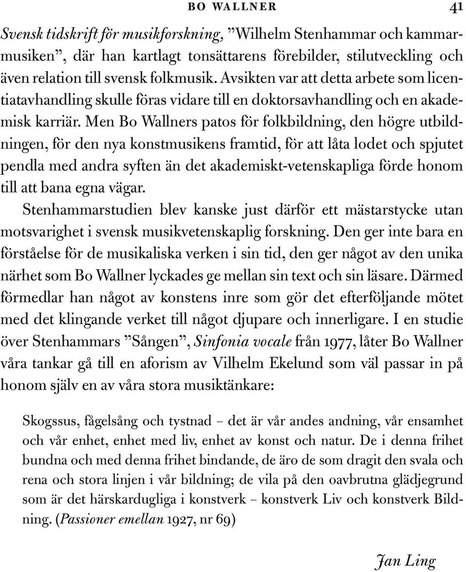 Men Bo Wallners patos för folkbildning, den högre utbildningen, för den nya konstmusikens framtid, för att låta lodet och spjutet pendla med andra syften än det akademiskt-vetenskapliga förde honom