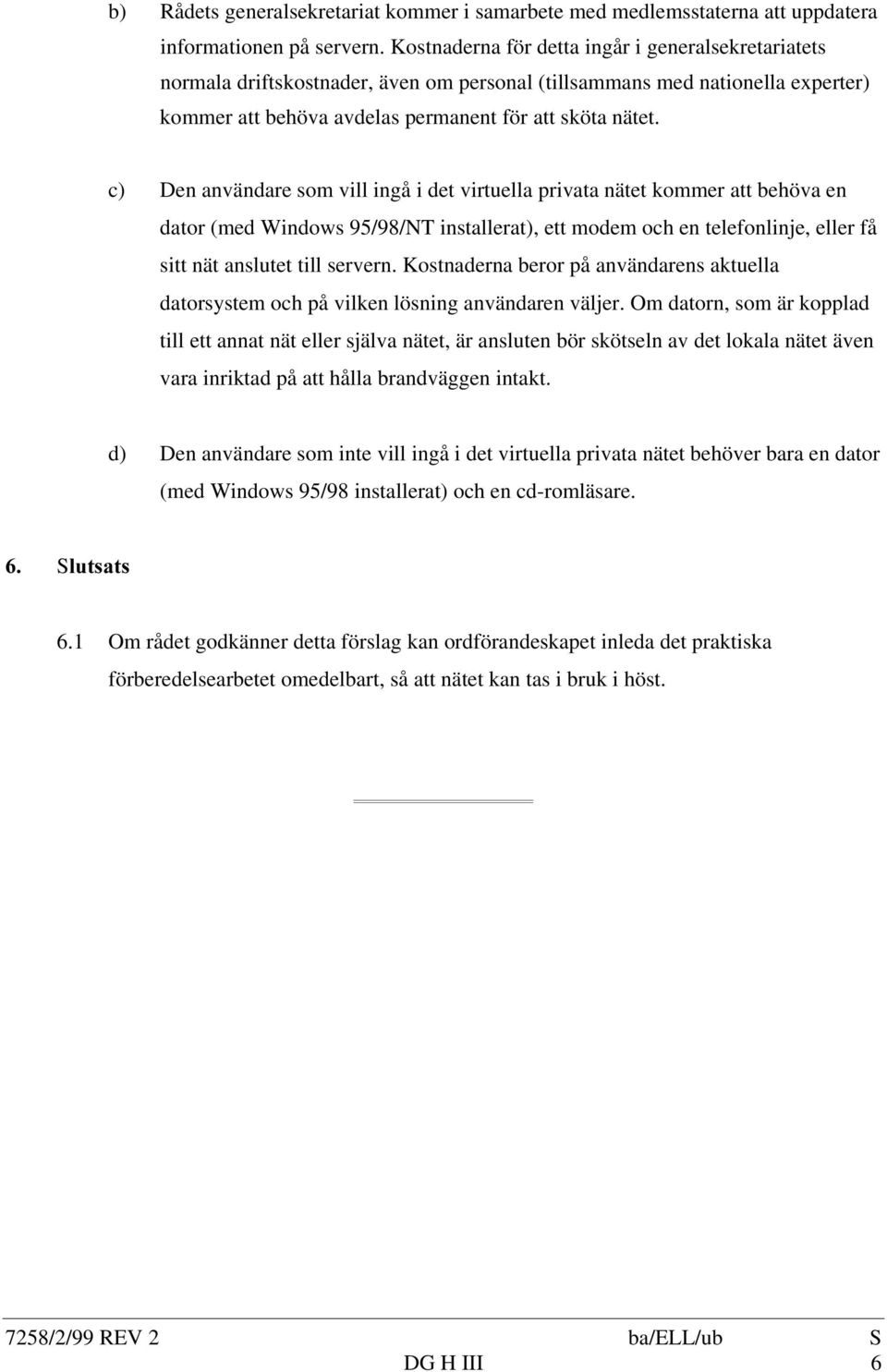 c) Den användare som vill ingå i det virtuella privata nätet kommer att behöva en dator (med Windows 95/98/NT installerat), ett modem och en telefonlinje, eller få sitt nät anslutet till servern.