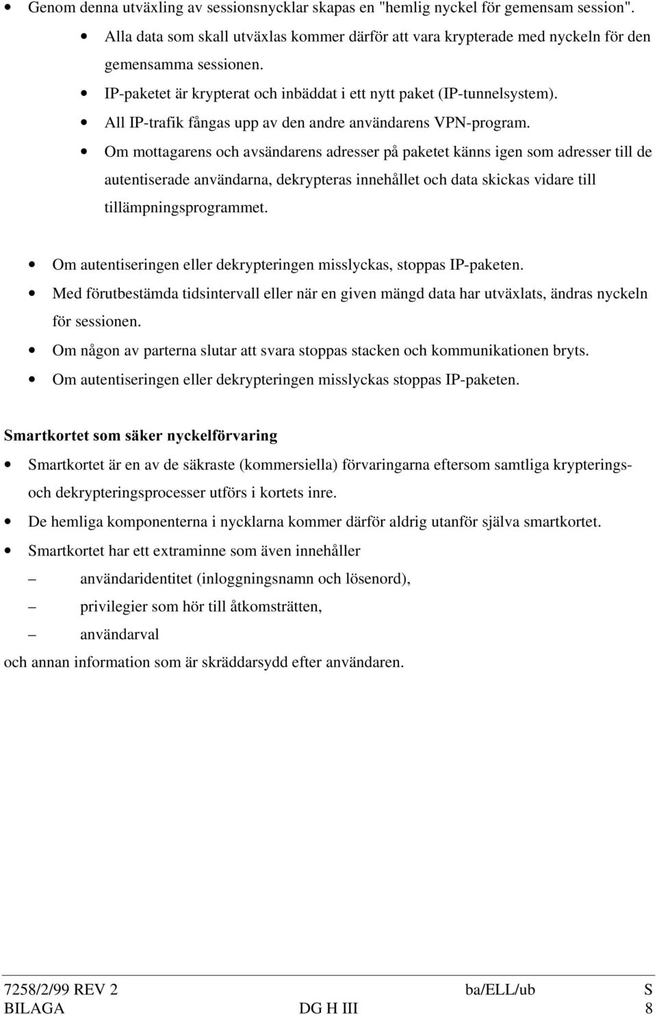 Om mottagarens och avsändarens adresser på paketet känns igen som adresser till de autentiserade användarna, dekrypteras innehållet och data skickas vidare till tillämpningsprogrammet.