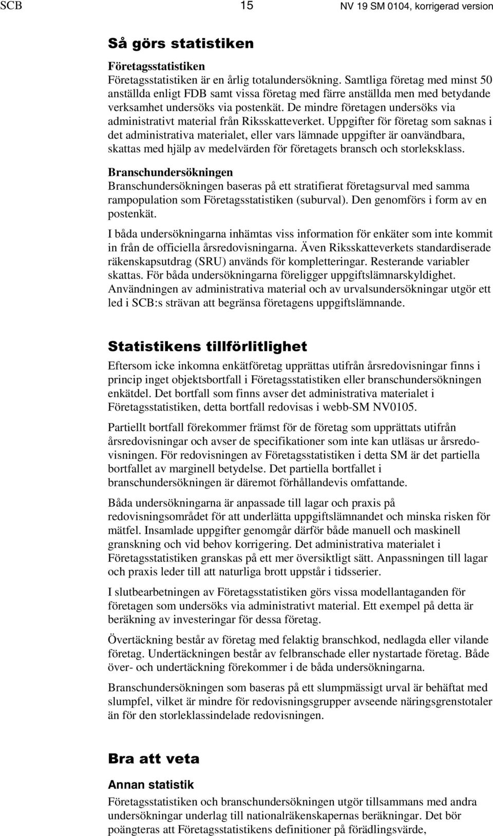 De mindre företagen undersöks via administrativt material från Riksskatteverket.