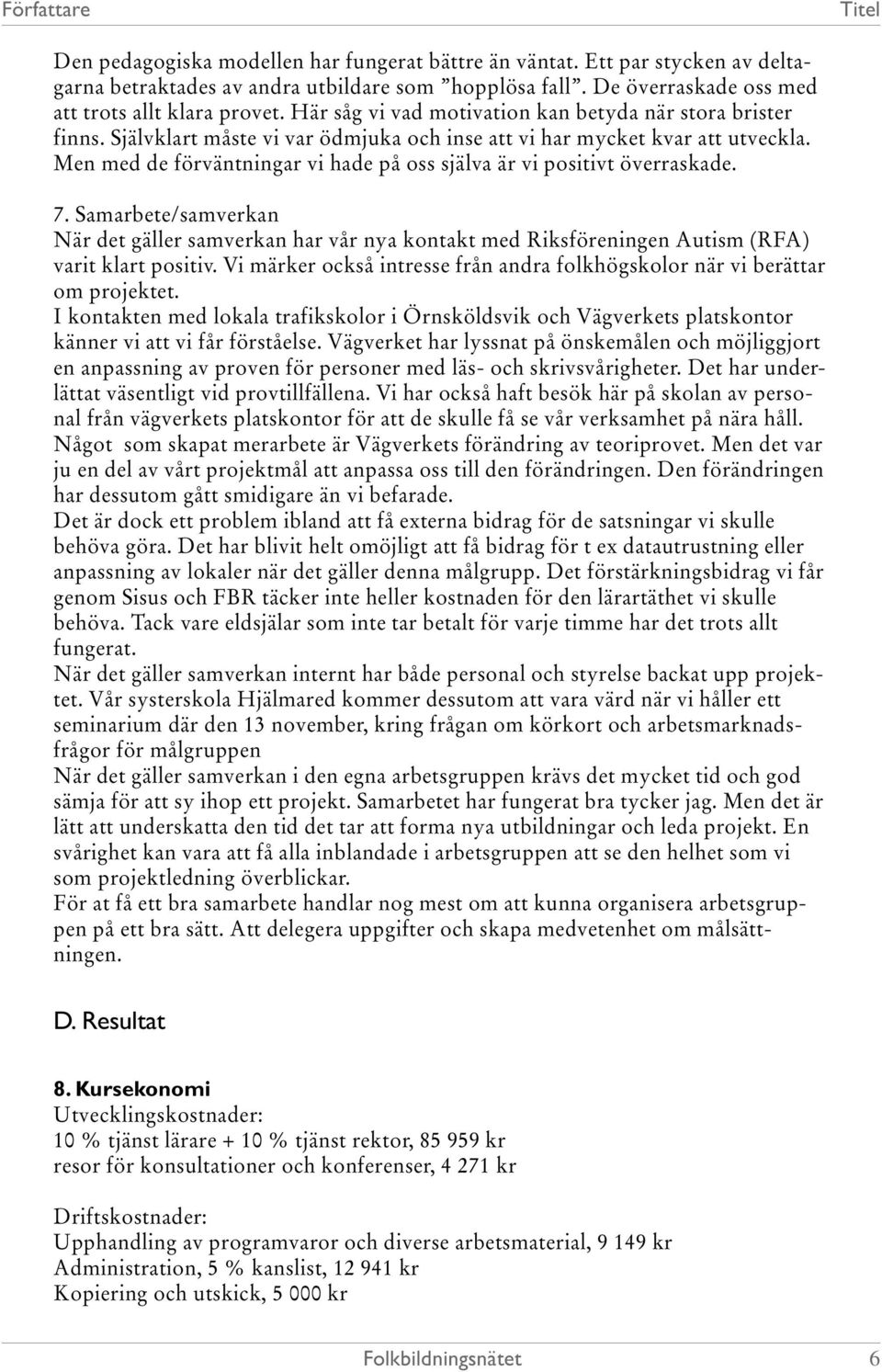 Men med de förväntningar vi hade på oss själva är vi positivt överraskade. 7. Samarbete/samverkan När det gäller samverkan har vår nya kontakt med Riksföreningen Autism (RFA) varit klart positiv.