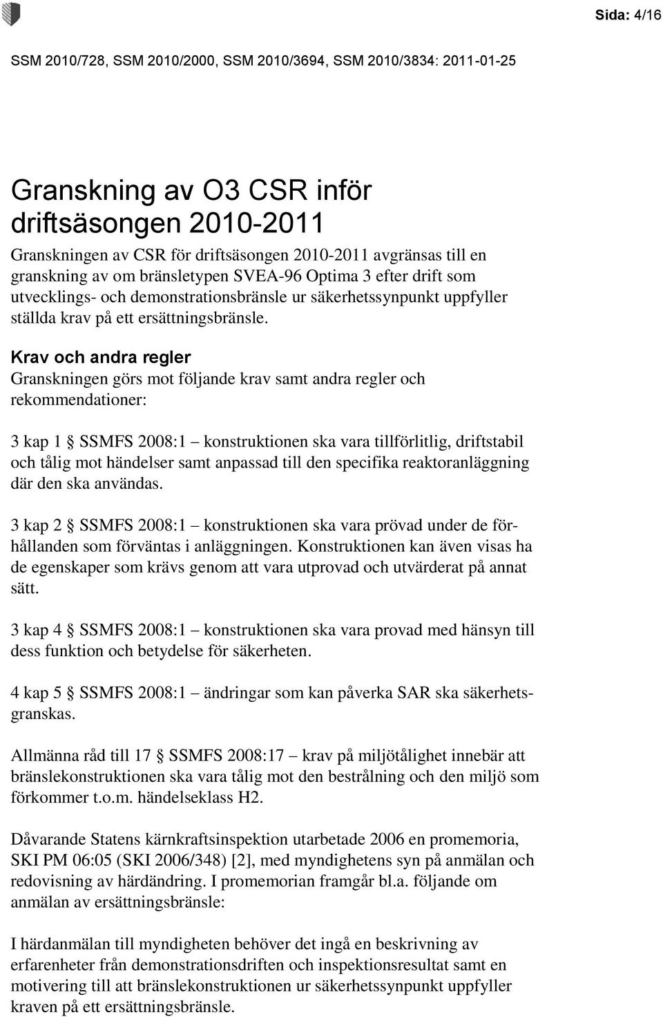 Krav och andra regler Granskningen görs mot följande krav samt andra regler och rekommendationer: 3 kap 1 SSMFS 2008:1 konstruktionen ska vara tillförlitlig, driftstabil och tålig mot händelser samt