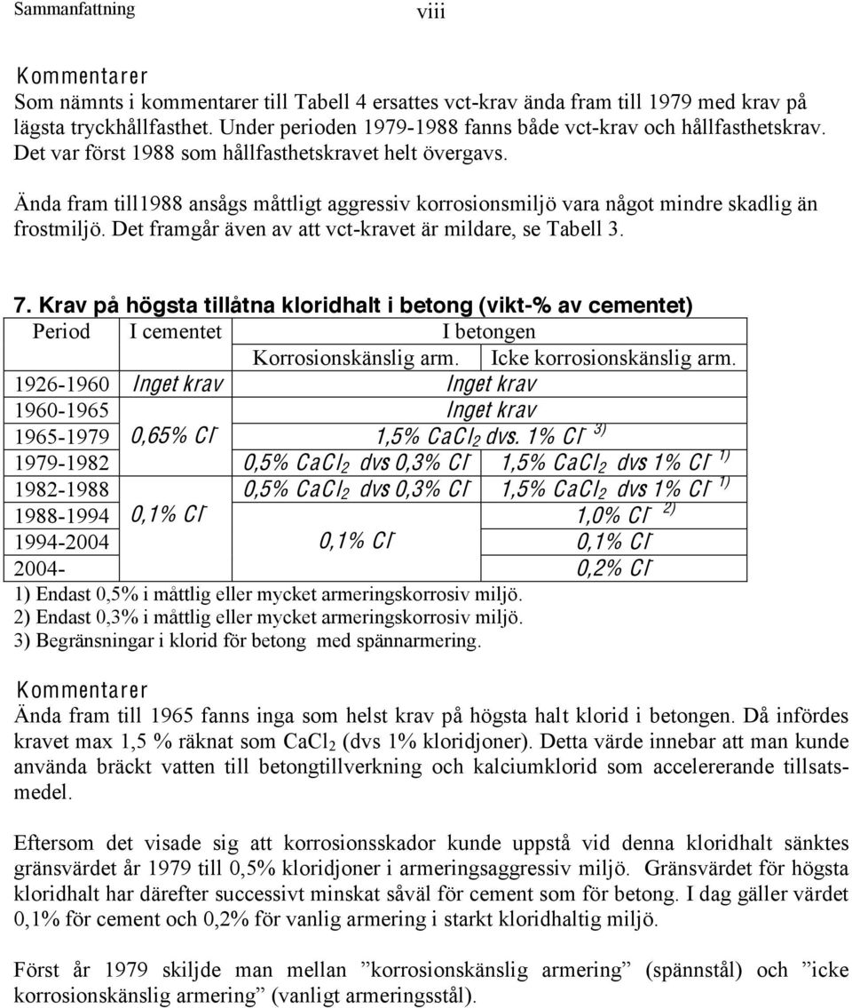 Ända fram till1988 ansågs måttligt aggressiv korrosionsmiljö vara något mindre skadlig än frostmiljö. Det framgår även av att vct-kravet är mildare, se Tabell 3. 7.