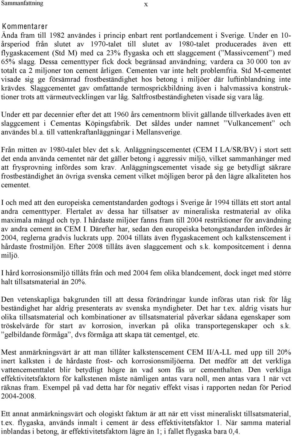 Dessa cementtyper fick dock begränsad användning; vardera ca 30 000 ton av totalt ca 2 miljoner ton cement årligen. Cementen var inte helt problemfria.