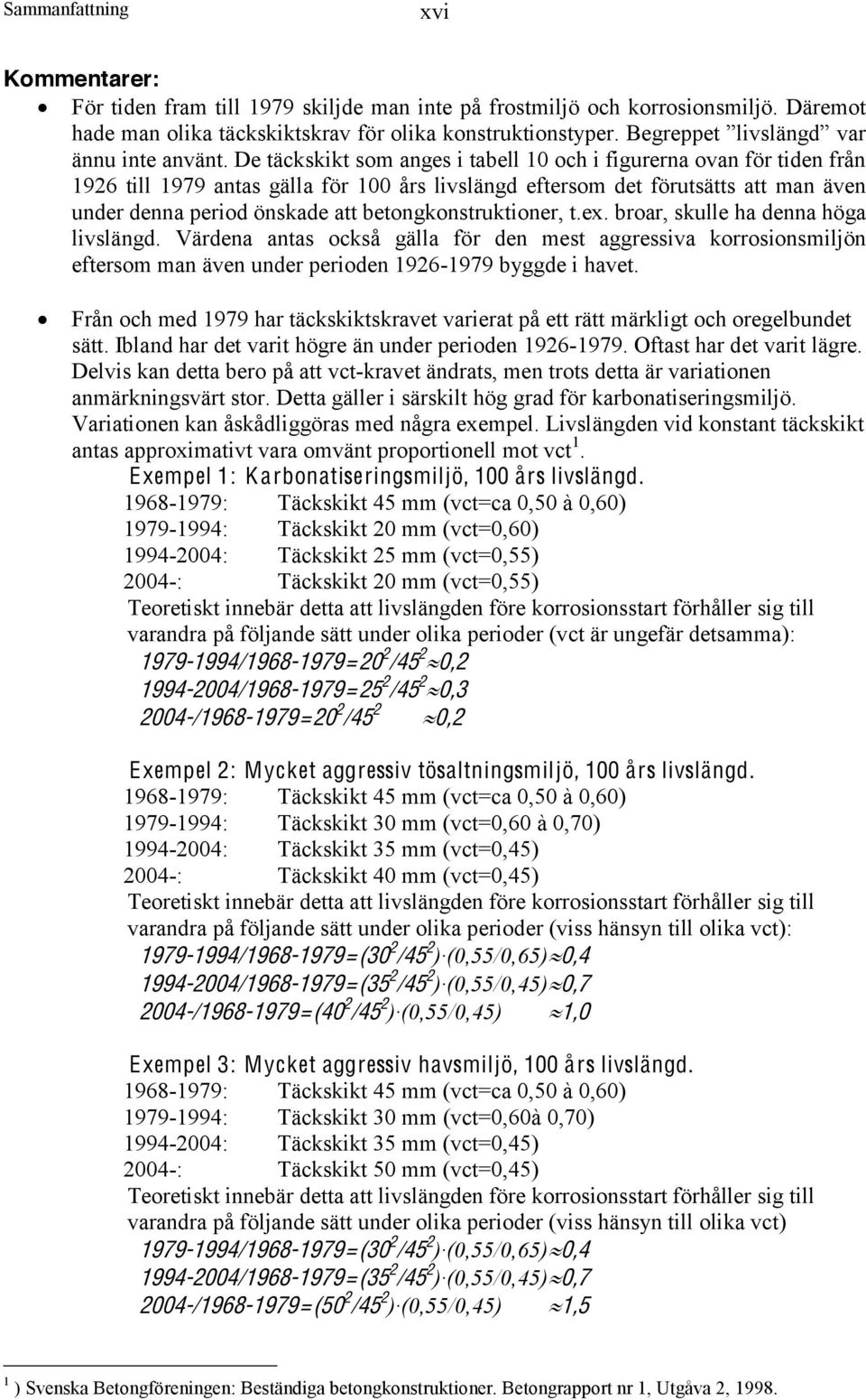 betongkonstruktioner, t.ex. broar, skulle ha denna höga livslängd. Värdena antas också gälla för den mest aggressiva korrosionsmiljön eftersom man även under perioden 1926-1979 byggde i havet.