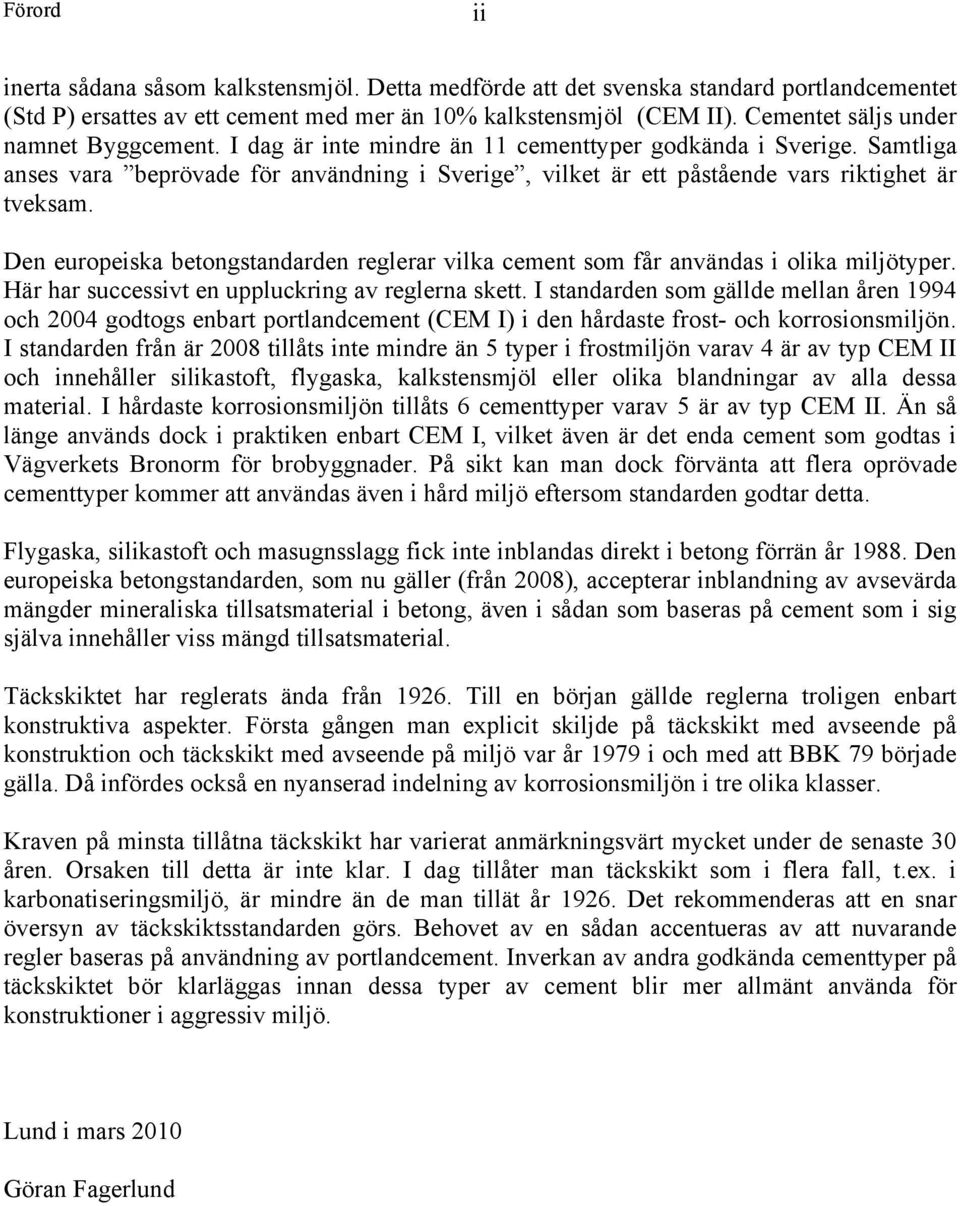 Samtliga anses vara beprövade för användning i Sverige, vilket är ett påstående vars riktighet är tveksam. Den europeiska betongstandarden reglerar vilka cement som får användas i olika miljötyper.