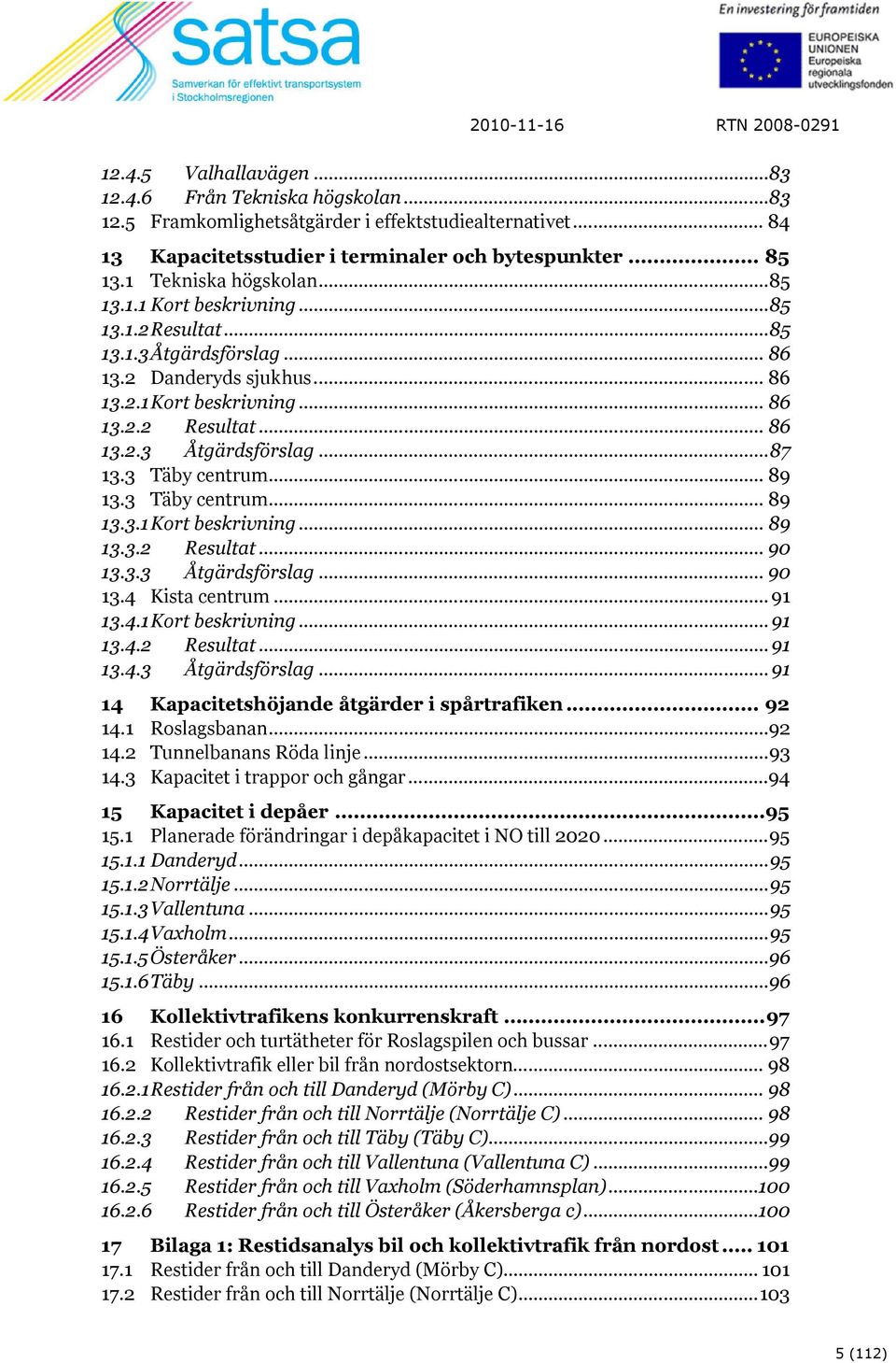 3 Täby centrum... 89 13.3 Täby centrum... 89 13.3.1 Kort beskrivning... 89 13.3.2 Resultat... 90 13.3.3 Åtgärdsförslag... 90 13.4 Kista centrum... 91 13.4.1 Kort beskrivning... 91 13.4.2 Resultat... 91 13.4.3 Åtgärdsförslag... 91 14 Kapacitetshöjande åtgärder i spårtrafiken.