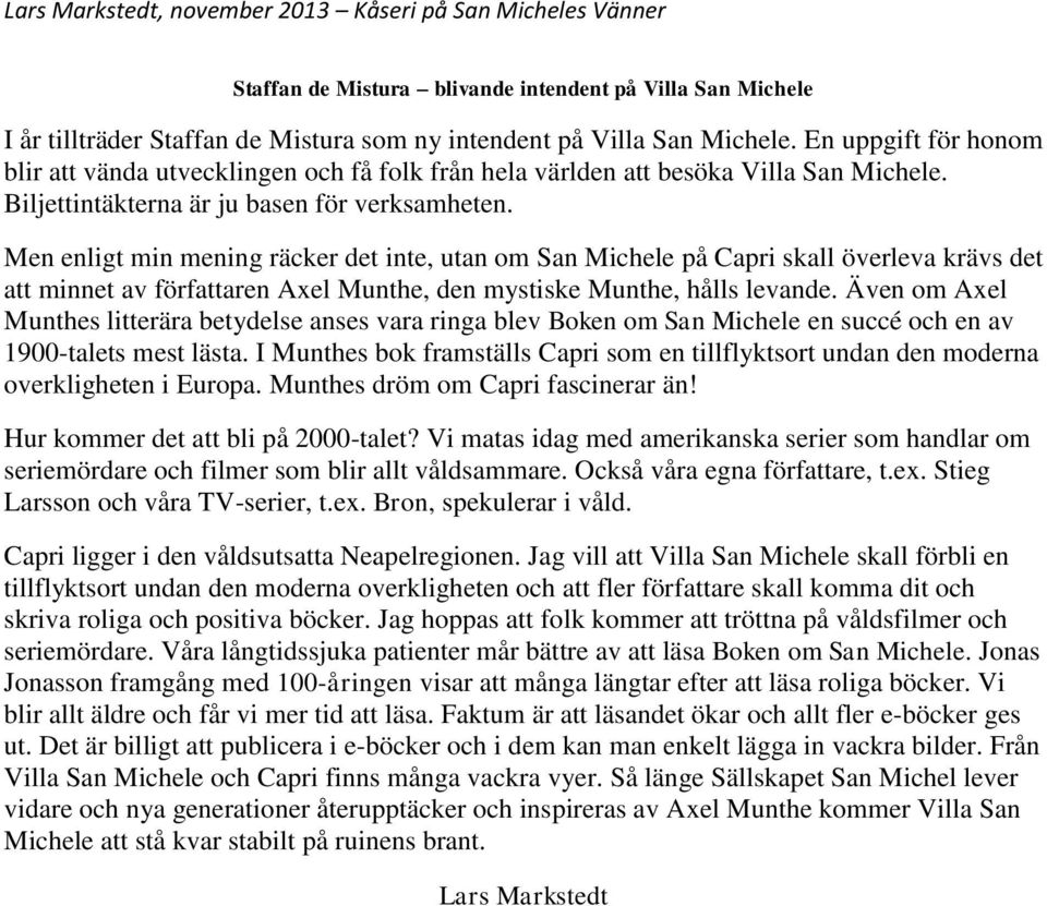 Men enligt min mening räcker det inte, utan om San Michele på Capri skall överleva krävs det att minnet av författaren Axel Munthe, den mystiske Munthe, hålls levande.