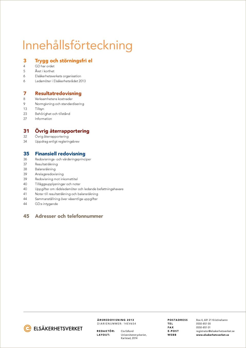 36 Redovisnings- och värderingsprinciper 37 Resultaträkning 38 Balansräkning 39 Anslagsredovisning 39 Redovisning mot inkomsttitel 40 Tilläggsupplysningar och noter 40 Uppgifter om rådsledamöter och