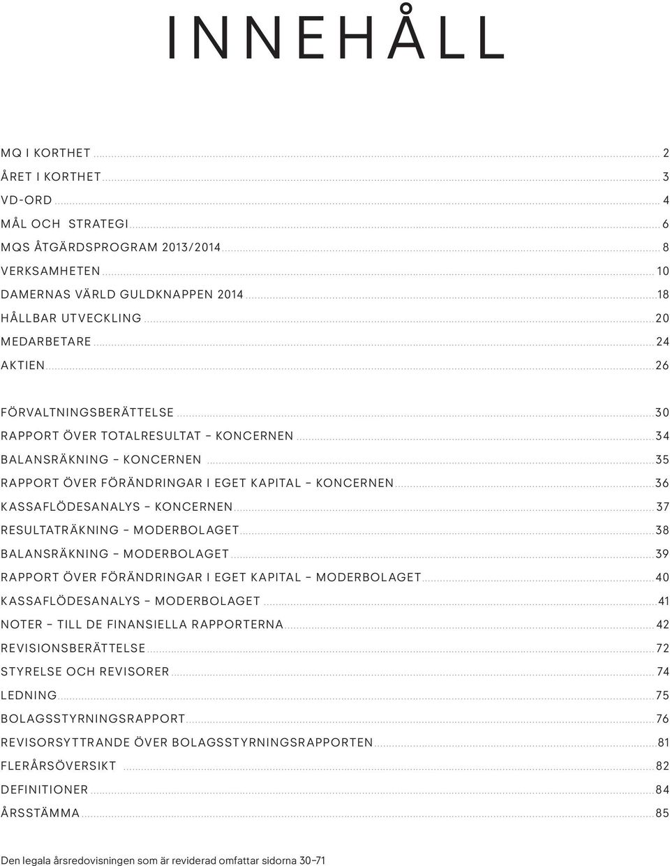 ..36 KASSAFLÖDESANALYS KONCERNEN... 37 RESULTATRÄKNING MODERBOLAGET...38 BALANSRÄKNING MODERBOLAGET...39 RAPPORT ÖVER FÖR ÄNDRINGAR I EGET KAPITAL MODERBOLAGET...40 KASSAFLÖDESANALYS MODERBOLAGET.