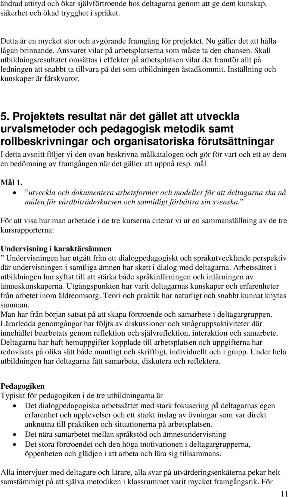 Skall utbildningsresultatet omsättas i effekter på arbetsplatsen vilar det framför allt på ledningen att snabbt ta tillvara på det som utbildningen åstadkommit.