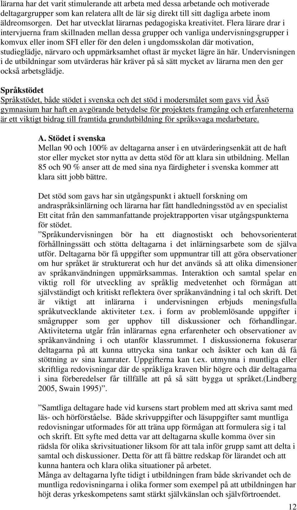 Flera lärare drar i intervjuerna fram skillnaden mellan dessa grupper och vanliga undervisningsgrupper i komvux eller inom SFI eller för den delen i ungdomsskolan där motivation, studieglädje,