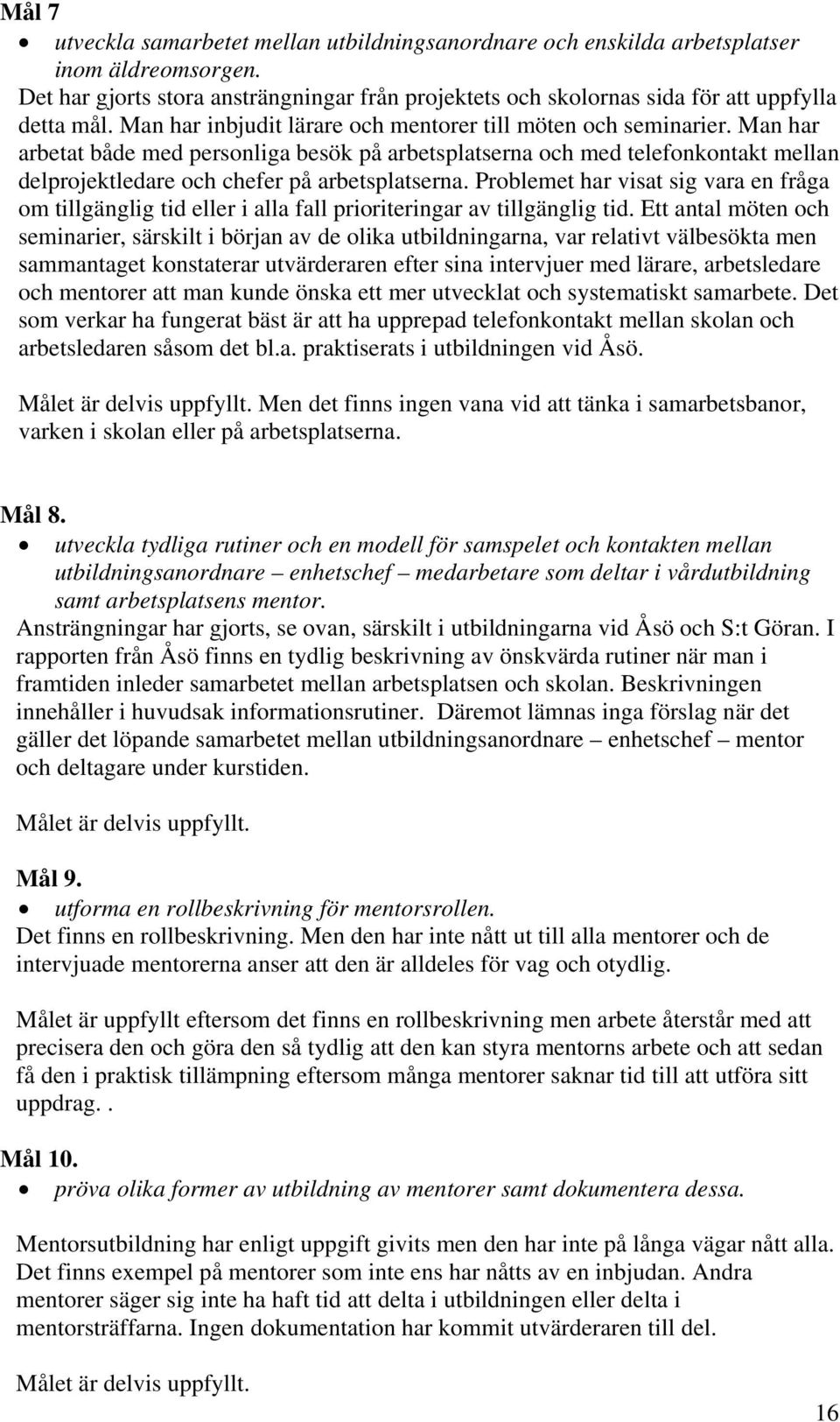 Man har arbetat både med personliga besök på arbetsplatserna och med telefonkontakt mellan delprojektledare och chefer på arbetsplatserna.