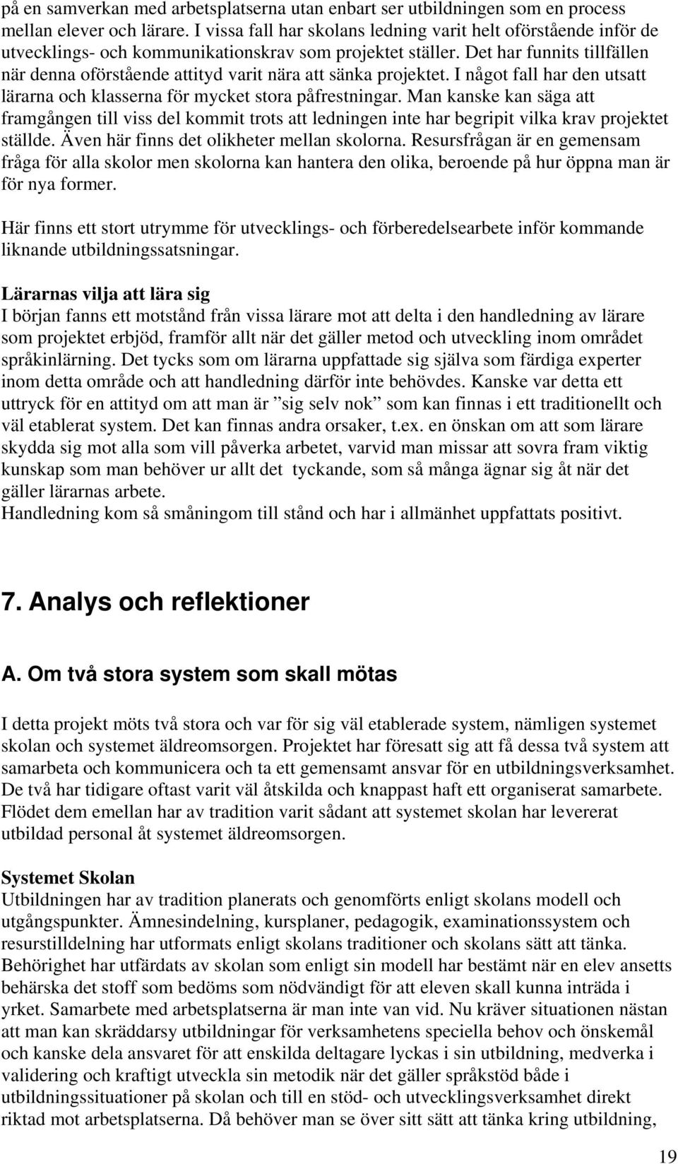 Det har funnits tillfällen när denna oförstående attityd varit nära att sänka projektet. I något fall har den utsatt lärarna och klasserna för mycket stora påfrestningar.