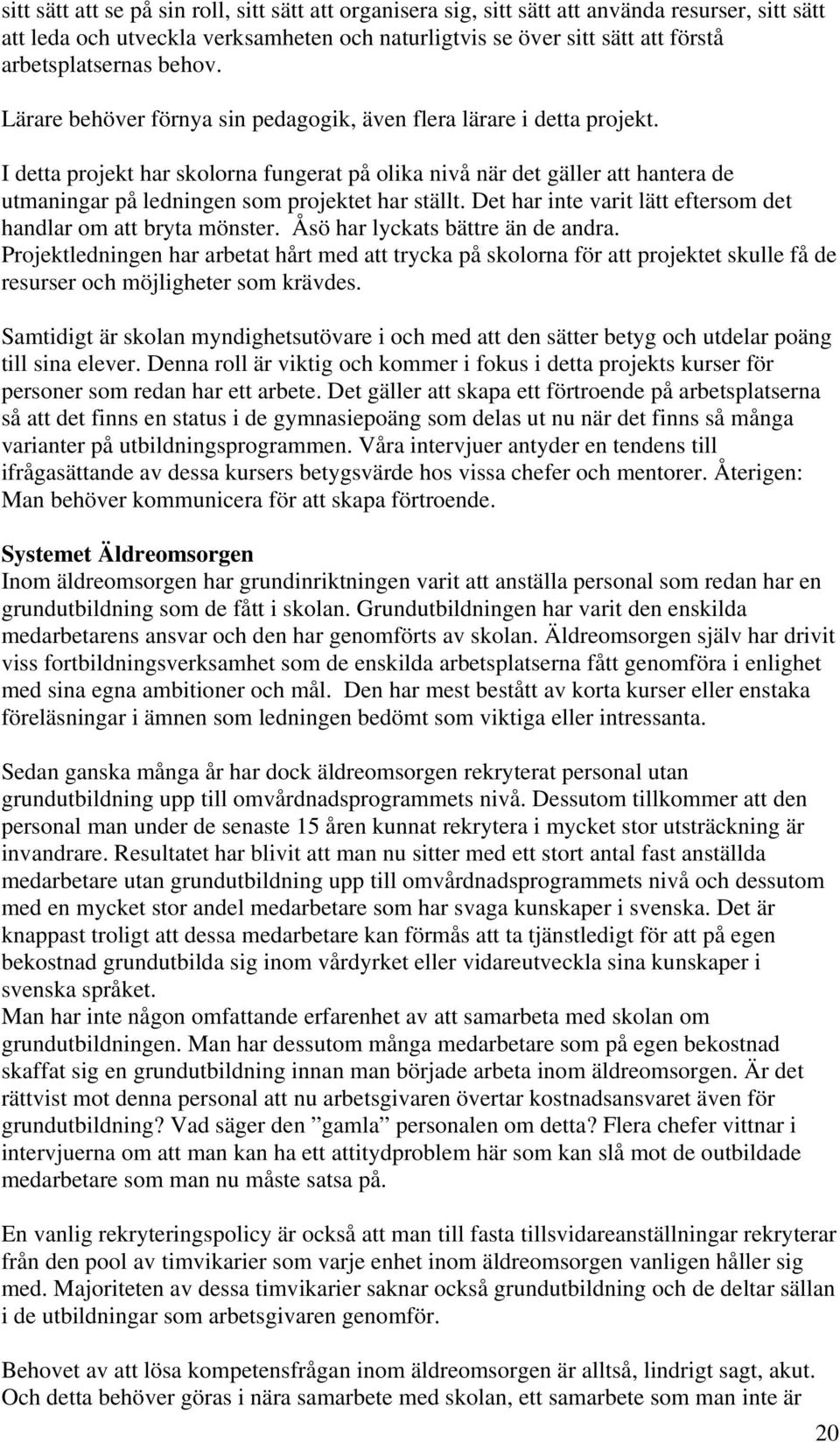 I detta projekt har skolorna fungerat på olika nivå när det gäller att hantera de utmaningar på ledningen som projektet har ställt. Det har inte varit lätt eftersom det handlar om att bryta mönster.